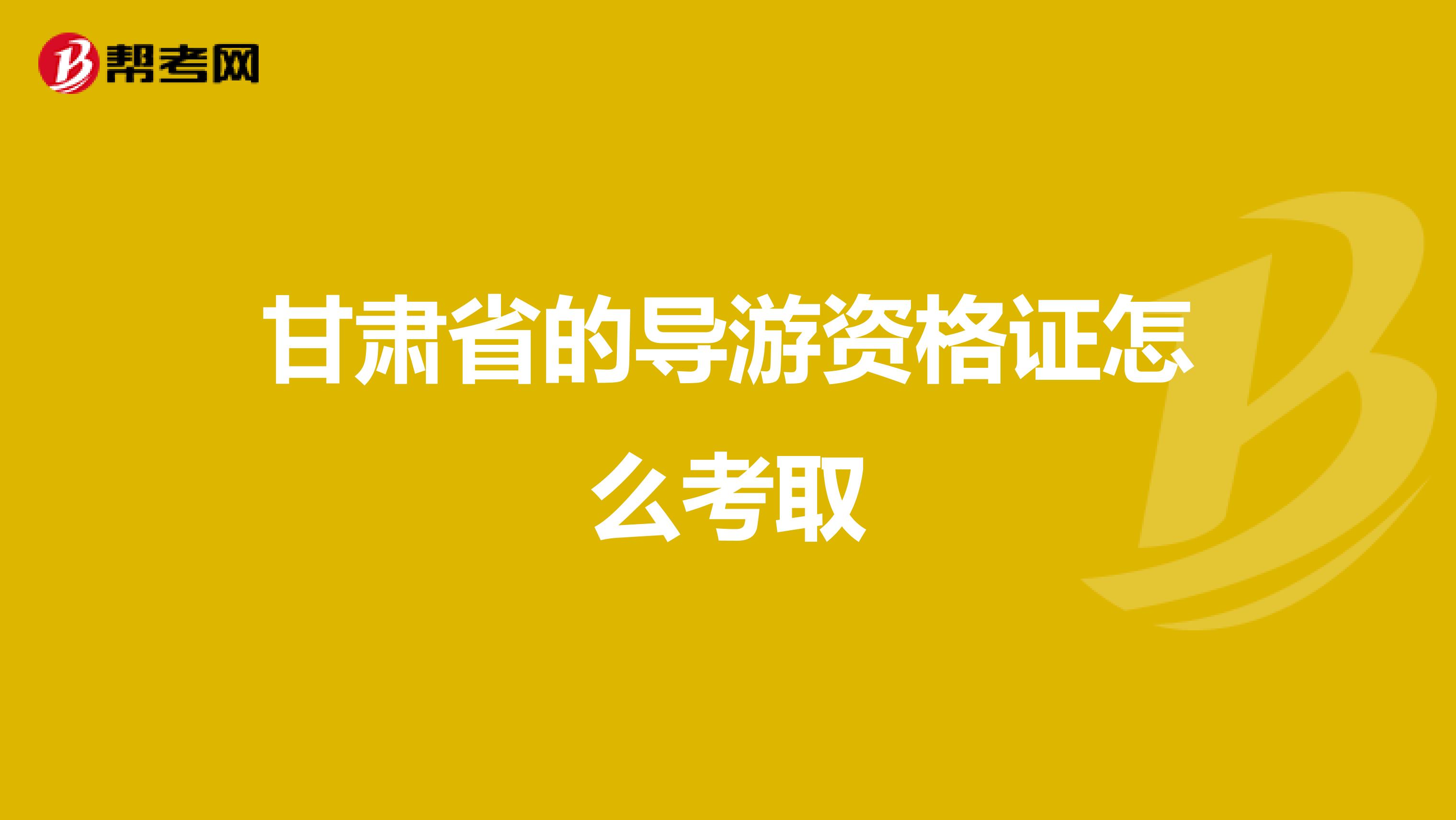 甘肃省的导游资格证怎么考取