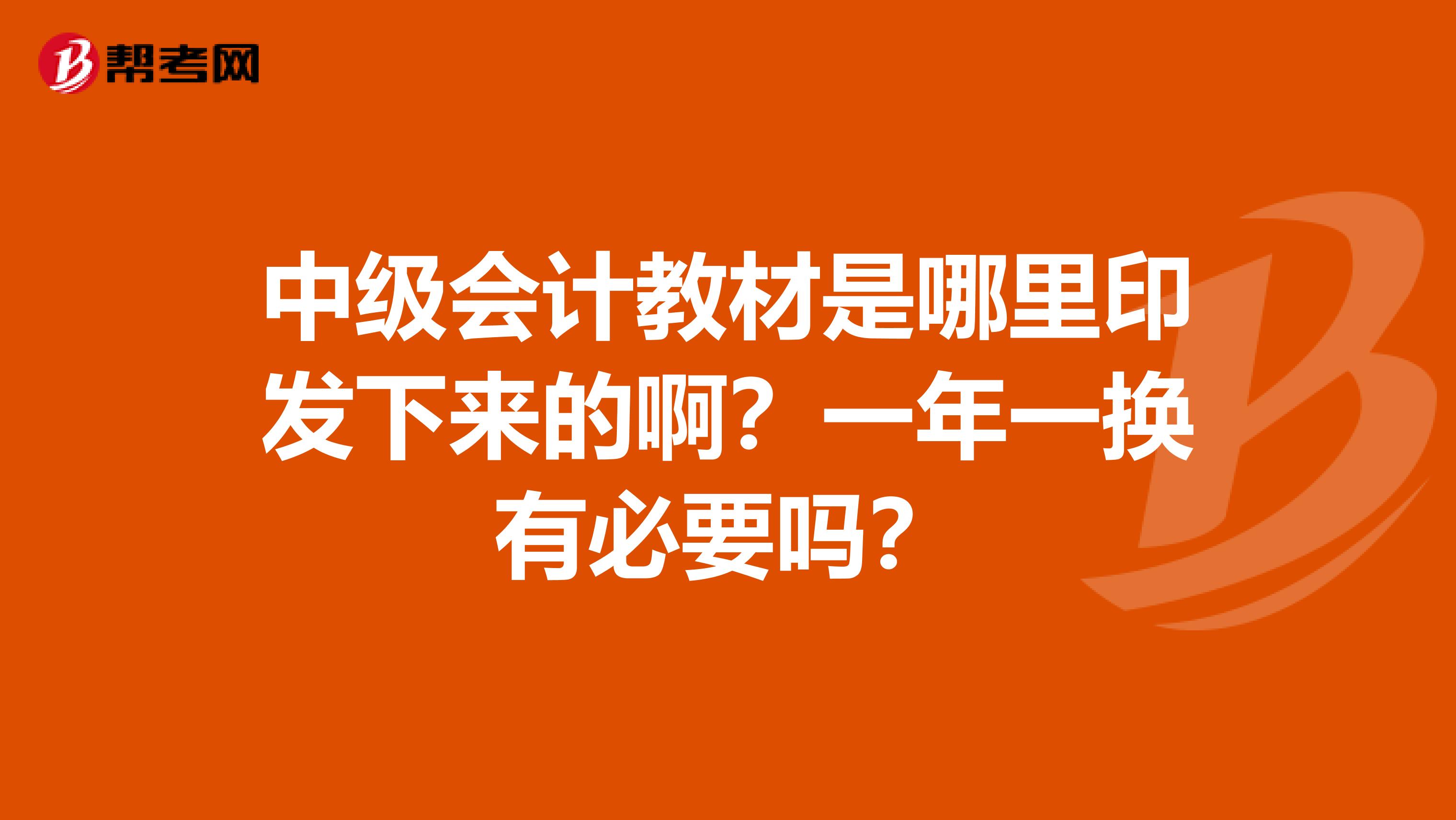 中级会计教材是哪里印发下来的啊?一年一换有必要吗?