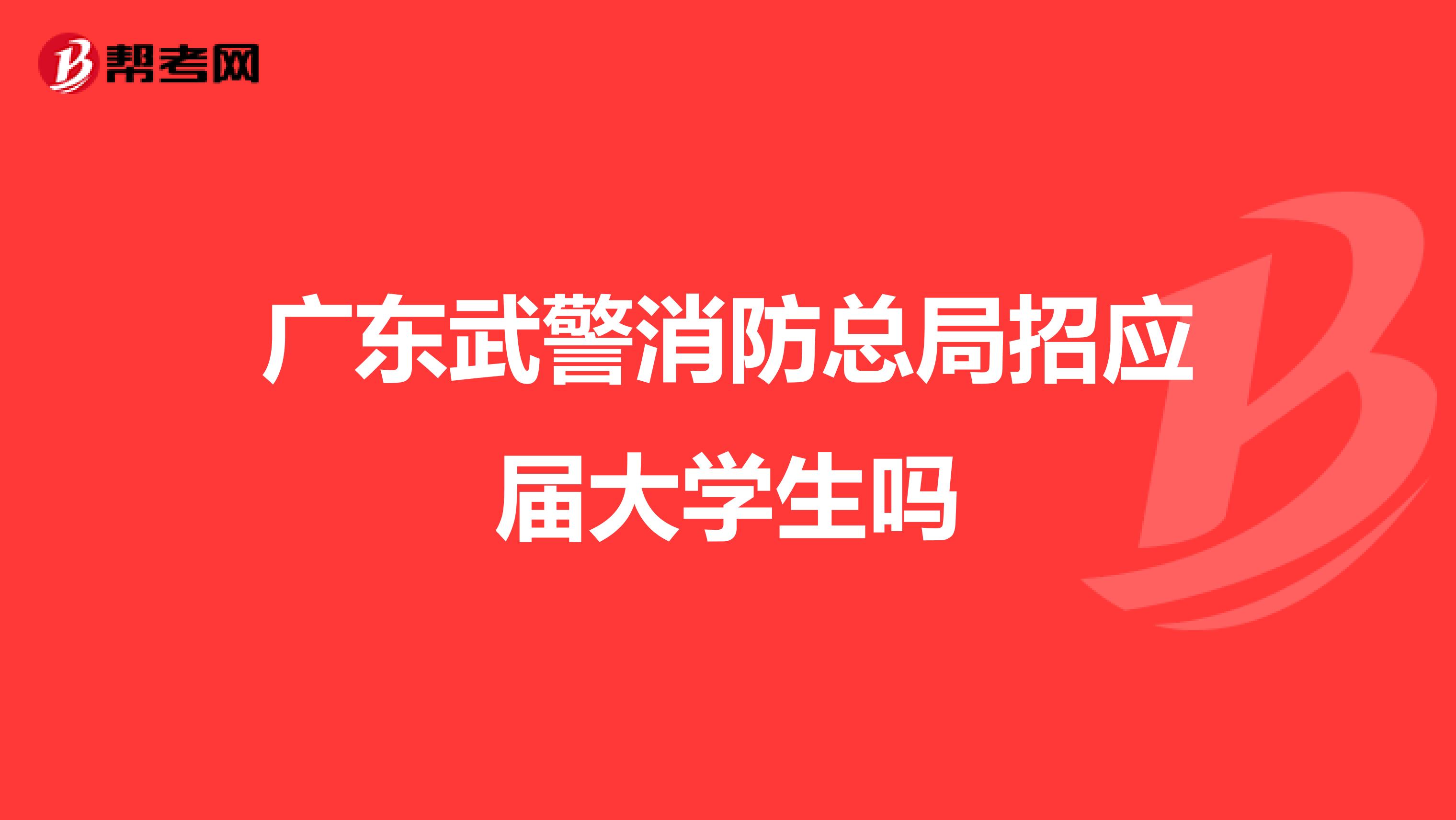 广东武警消防总局招应届大学生吗