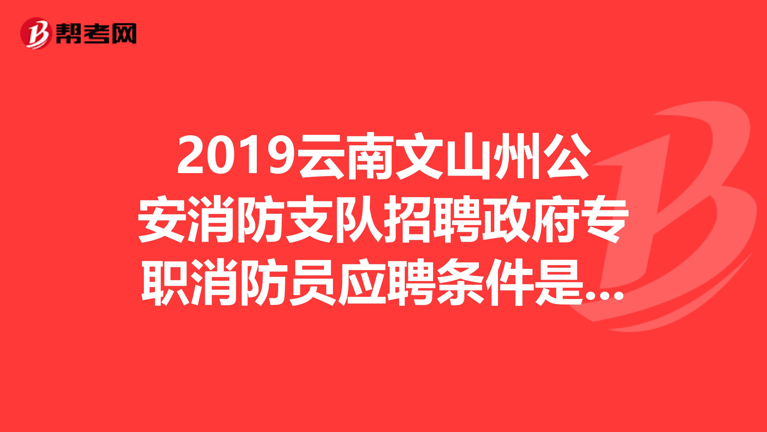 2019云南文山州公安消防支队招聘政府专职消防员应聘条件是什么?