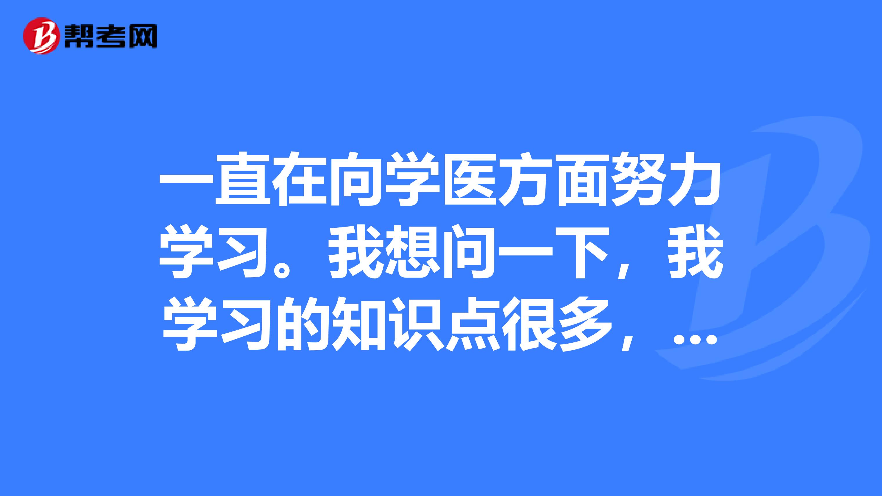 一直在向学医方面努力学习。我想问一下,我学习的知识点很多,谁有汇总的知识点呢?