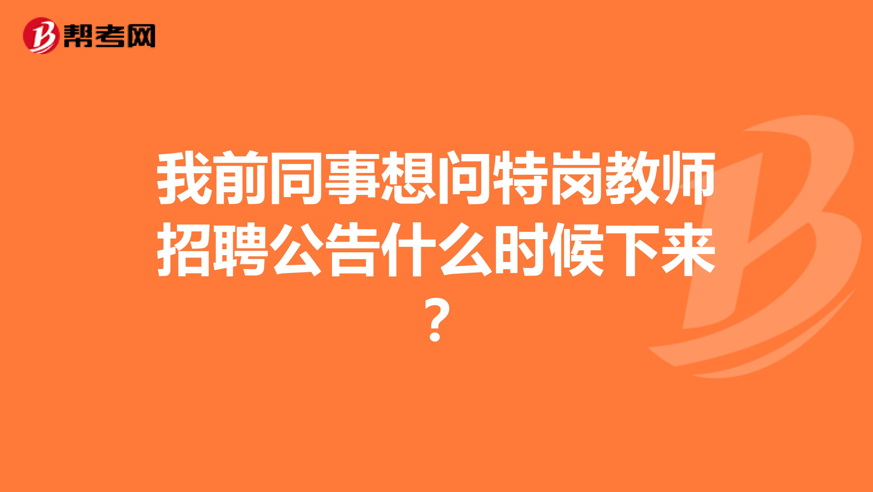 我前同事想问特岗教师招聘公告什么时候下来?