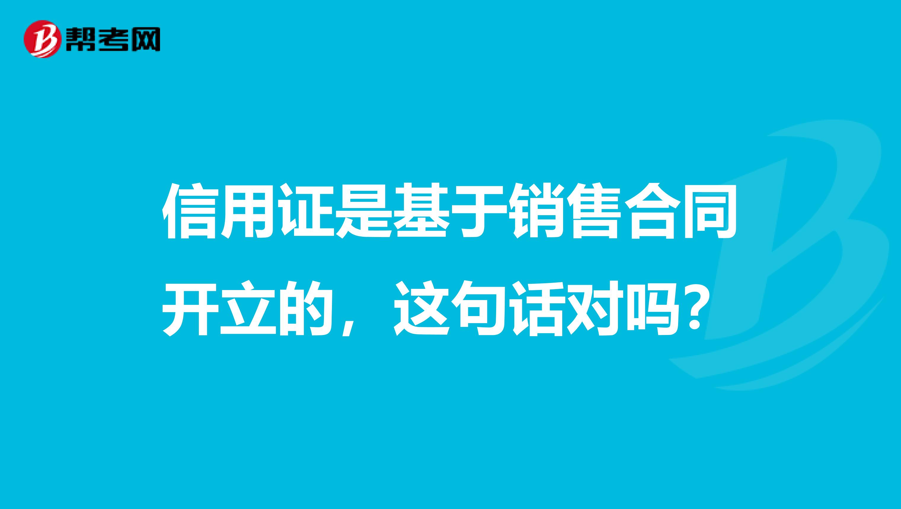 信用证是基于销售合同开立的，这句话对吗？