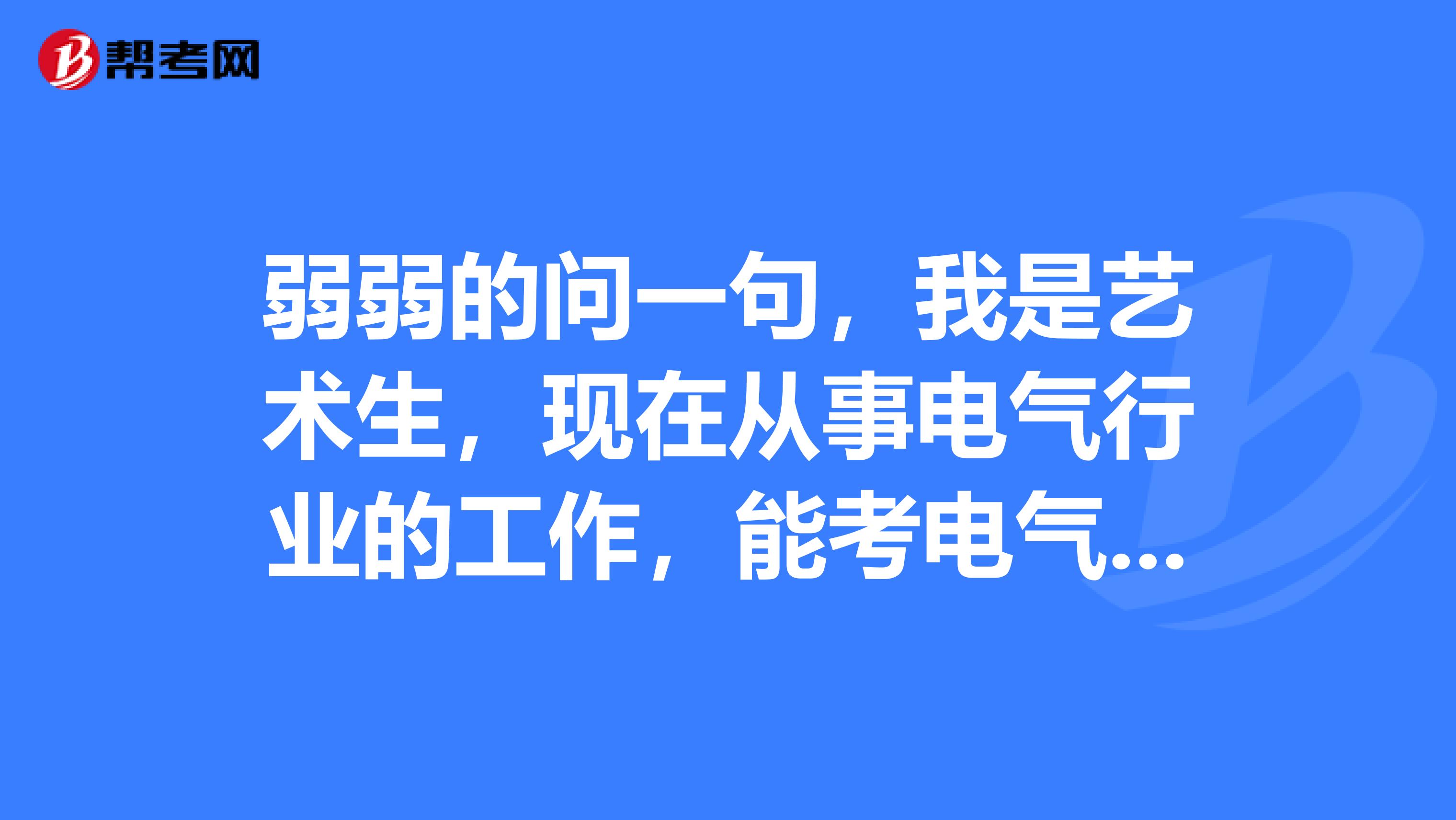 弱弱的问一句,我是艺术生,现在从事电气行业的工作,能考电气工程师么?