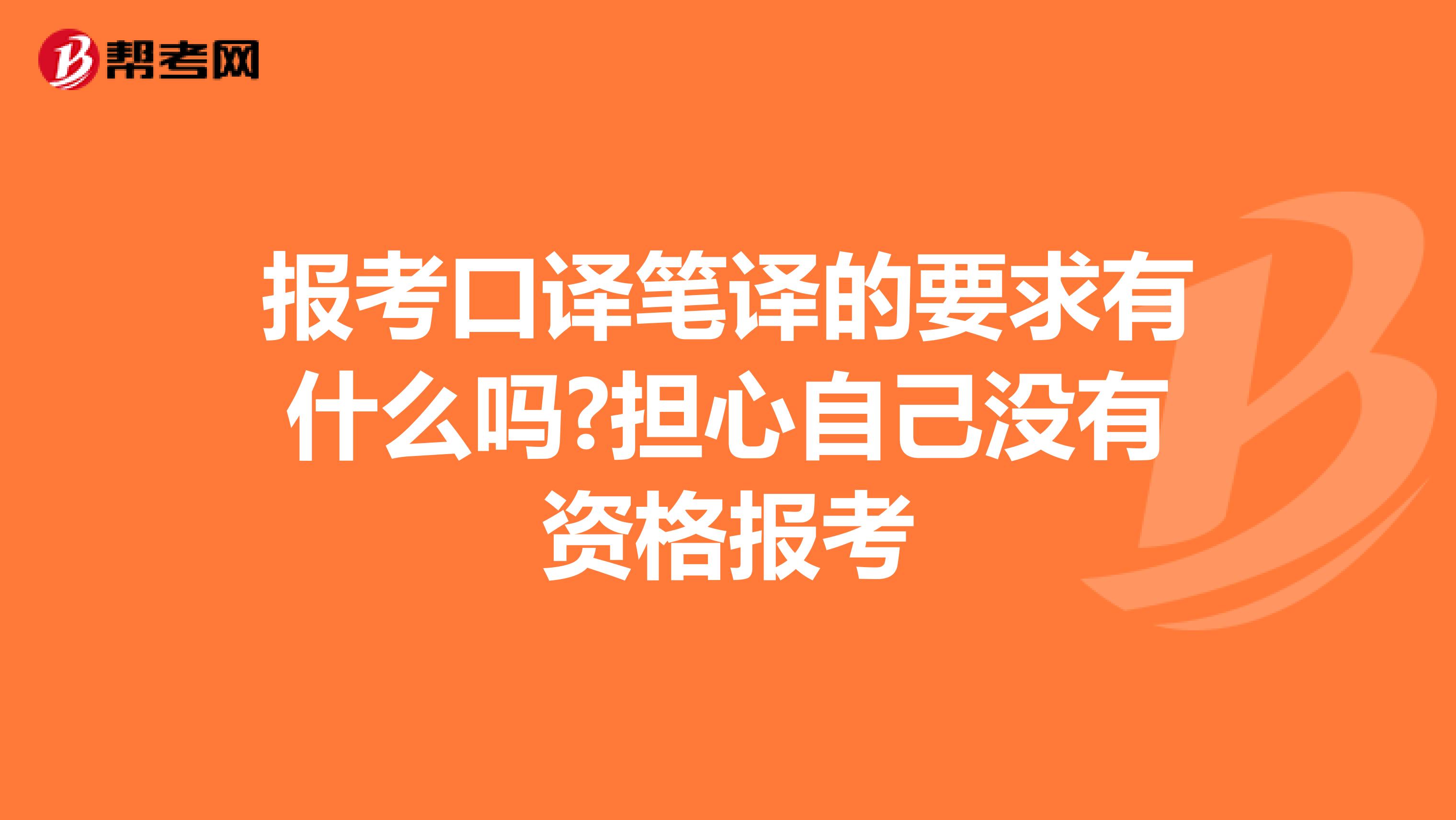 报考口译笔译的要求有什么吗?担心自己没有资格报考