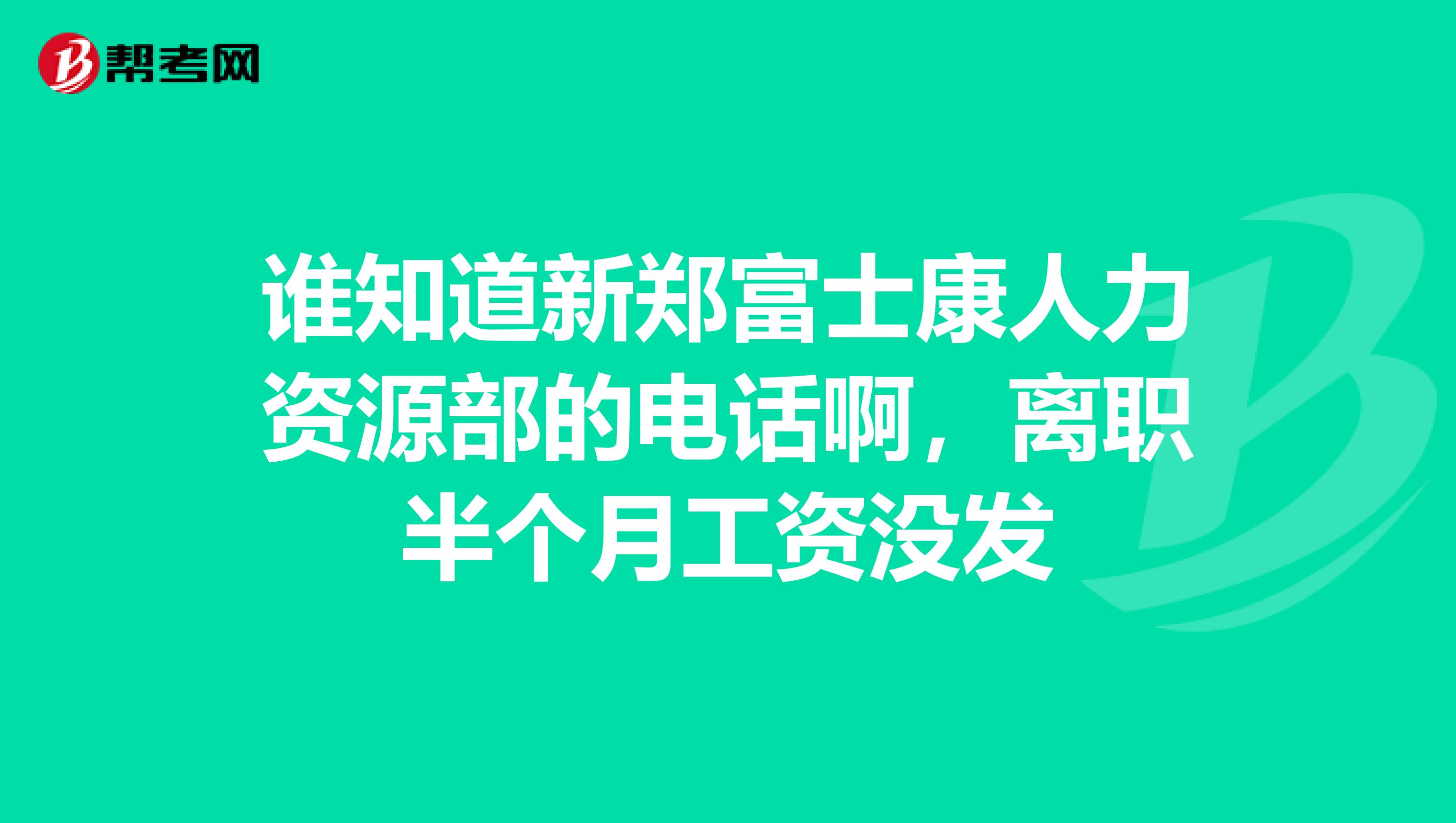 谁知道新郑富士康人力资源部的电话啊,离职半个月工资没发