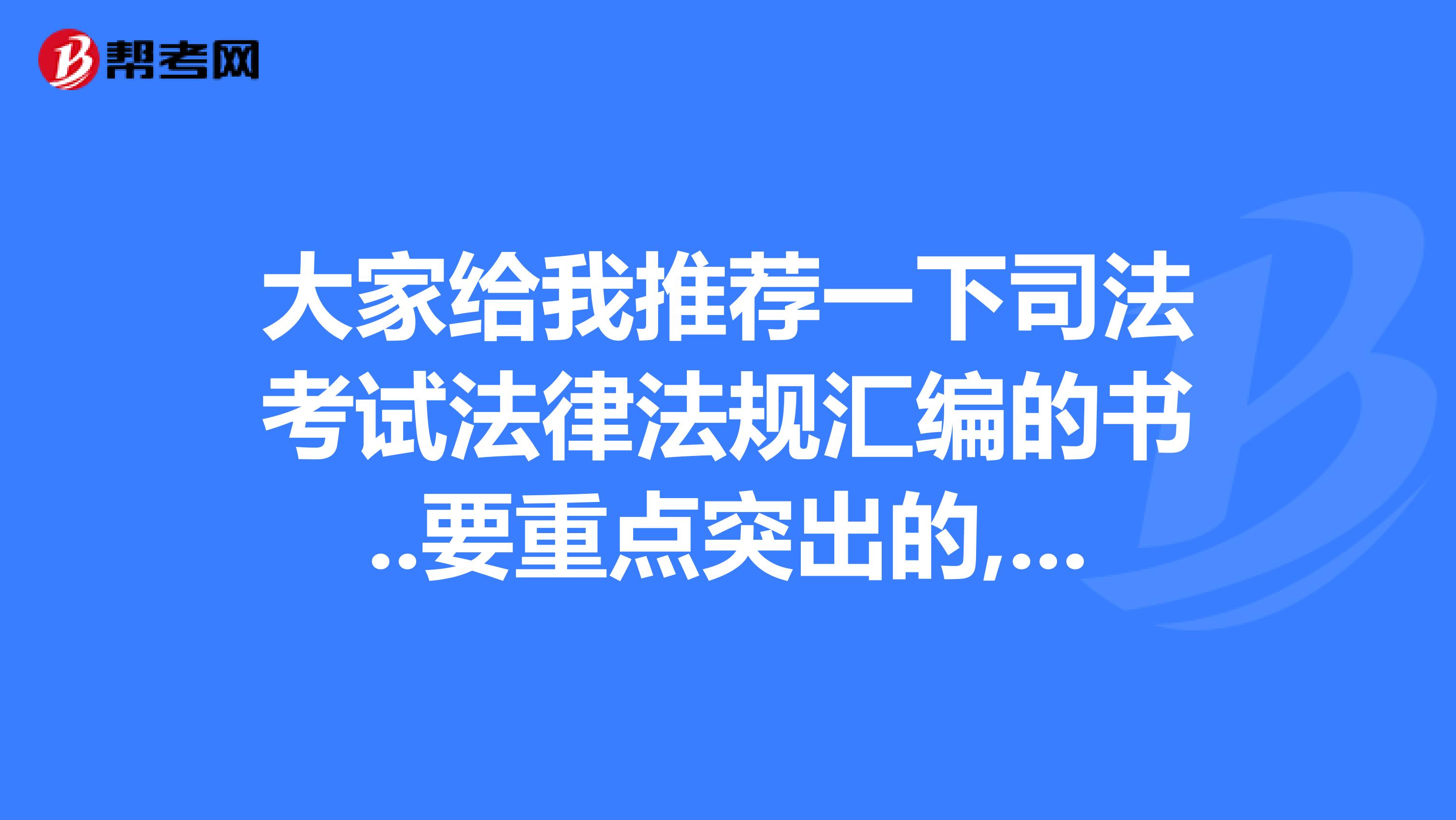 大家给我推荐一下司法考试法律法规汇编的书..要重点突出的,..要2019新版的.