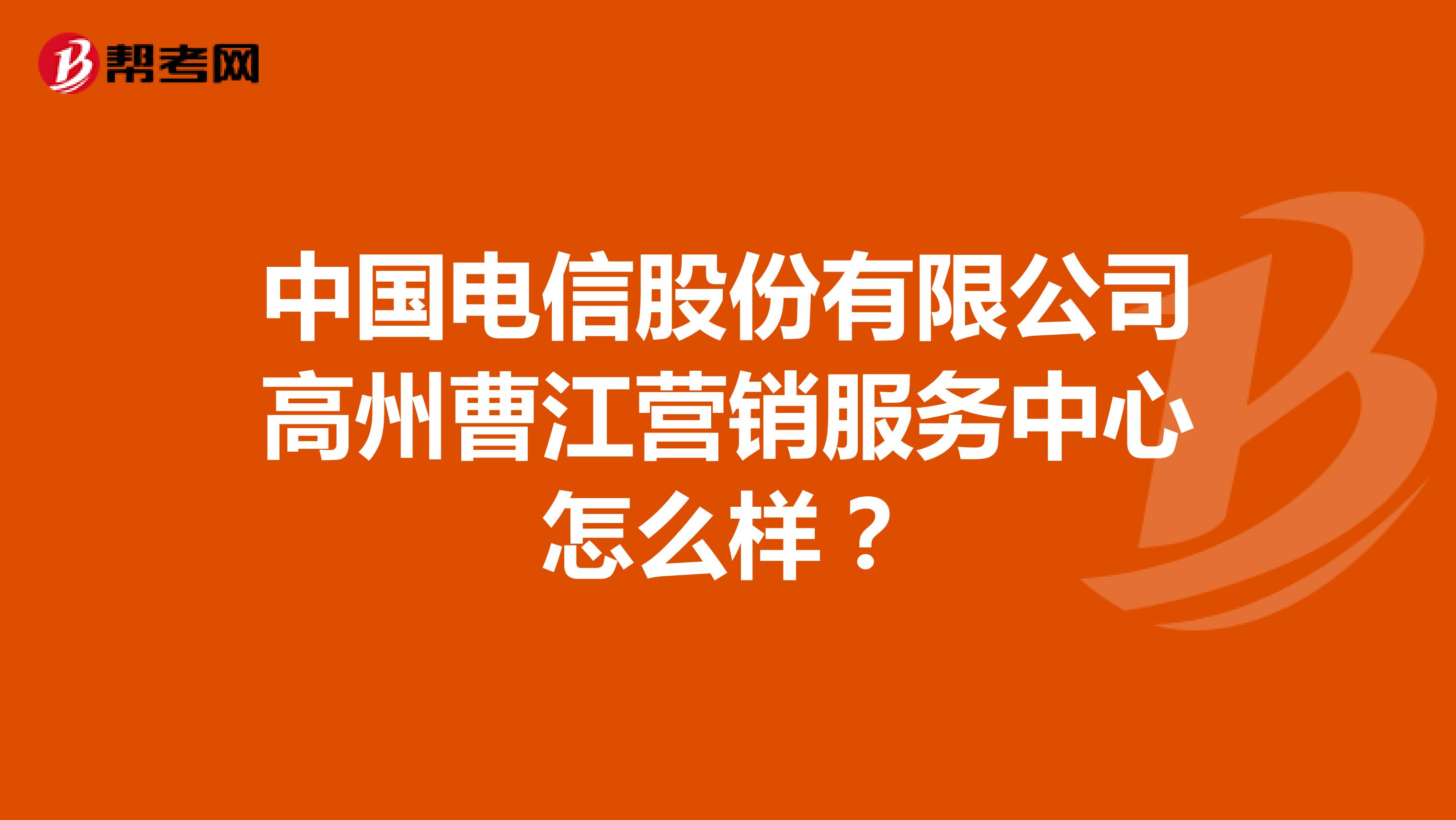 中国电信股份有限公司高州曹江营销服务中心怎么样？