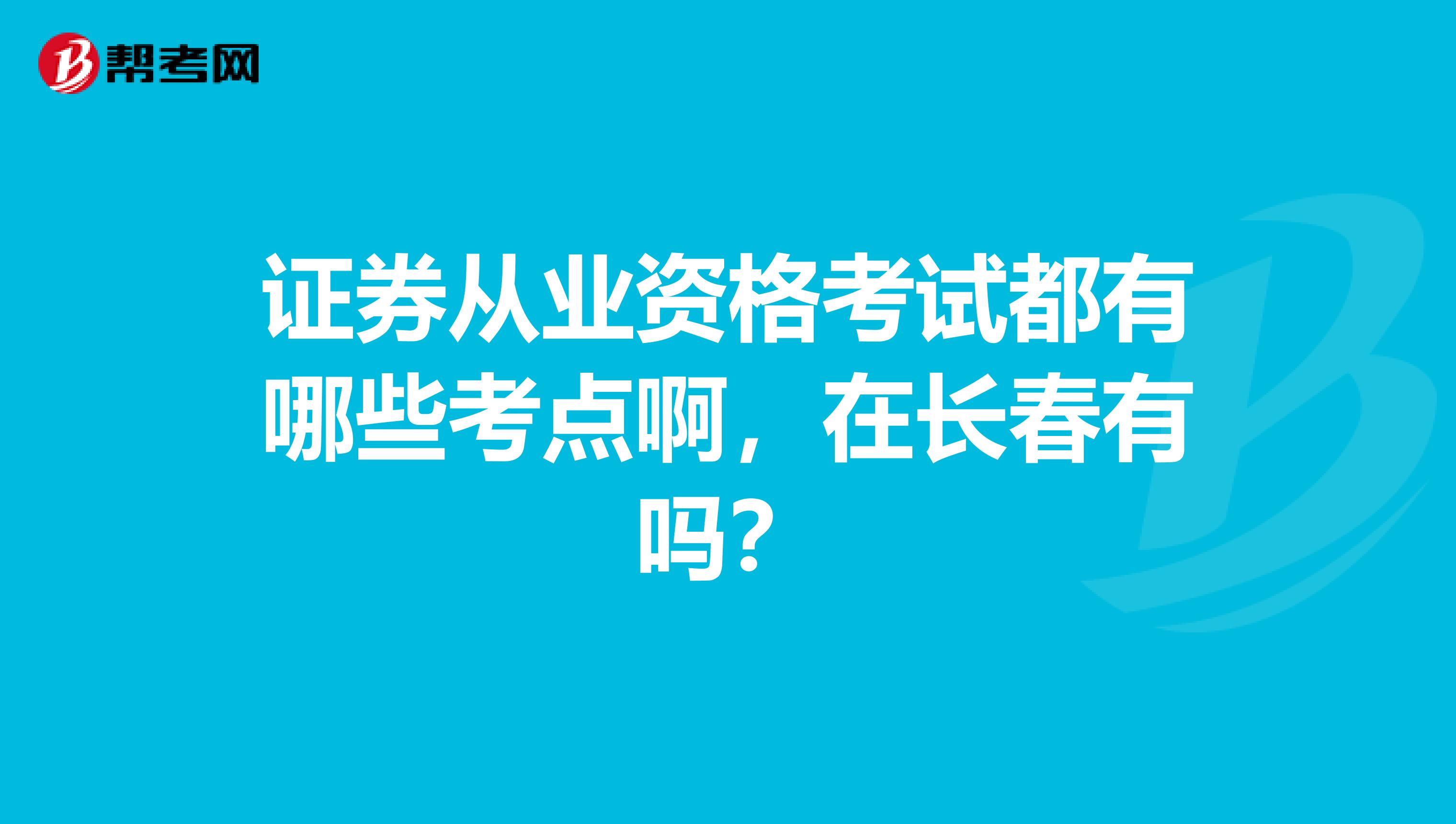 证券从业资格考试都有哪些考点啊,在长春有吗?