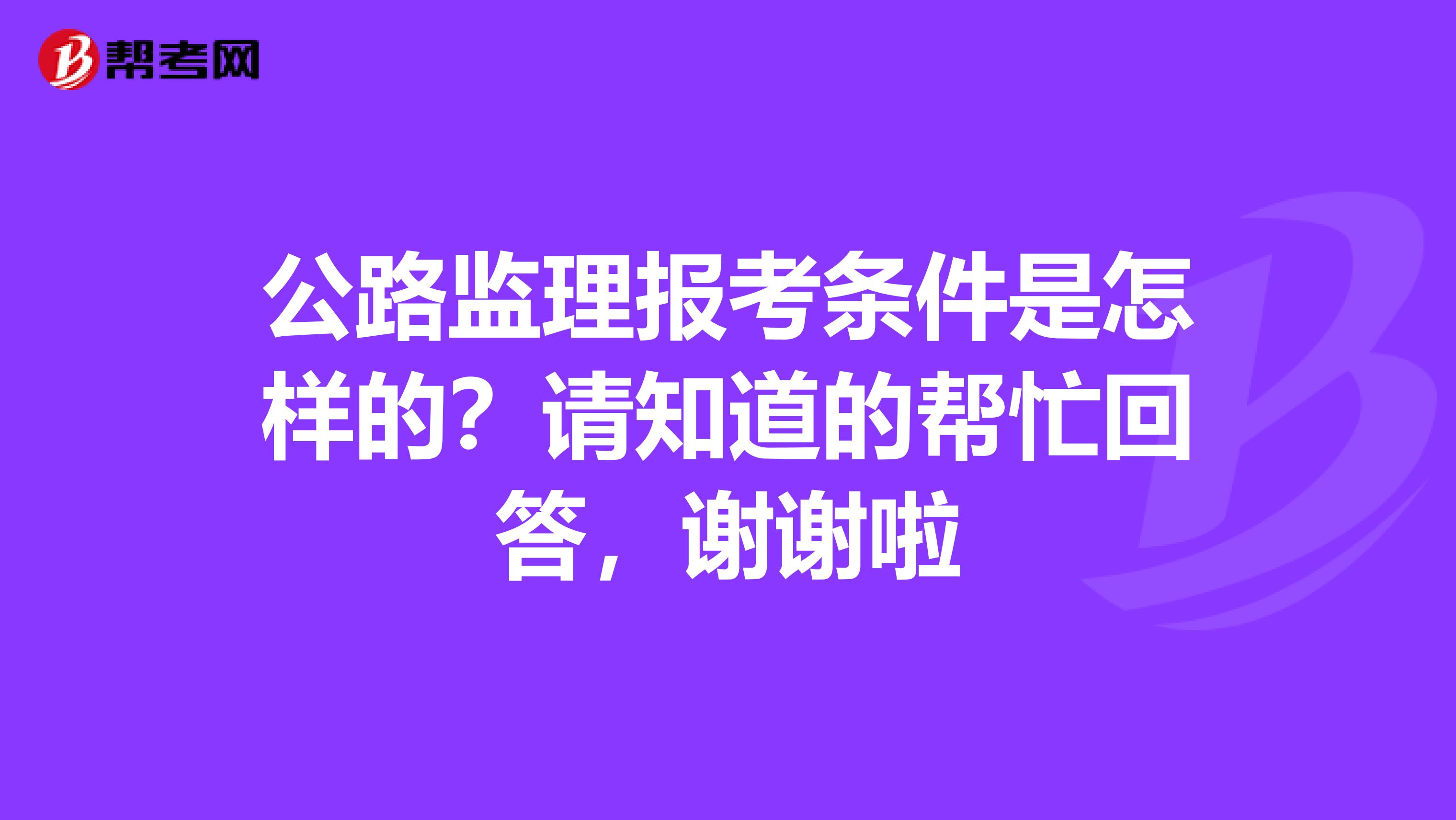 公路监理报考条件是怎样的？请知道的帮忙回答，谢谢啦