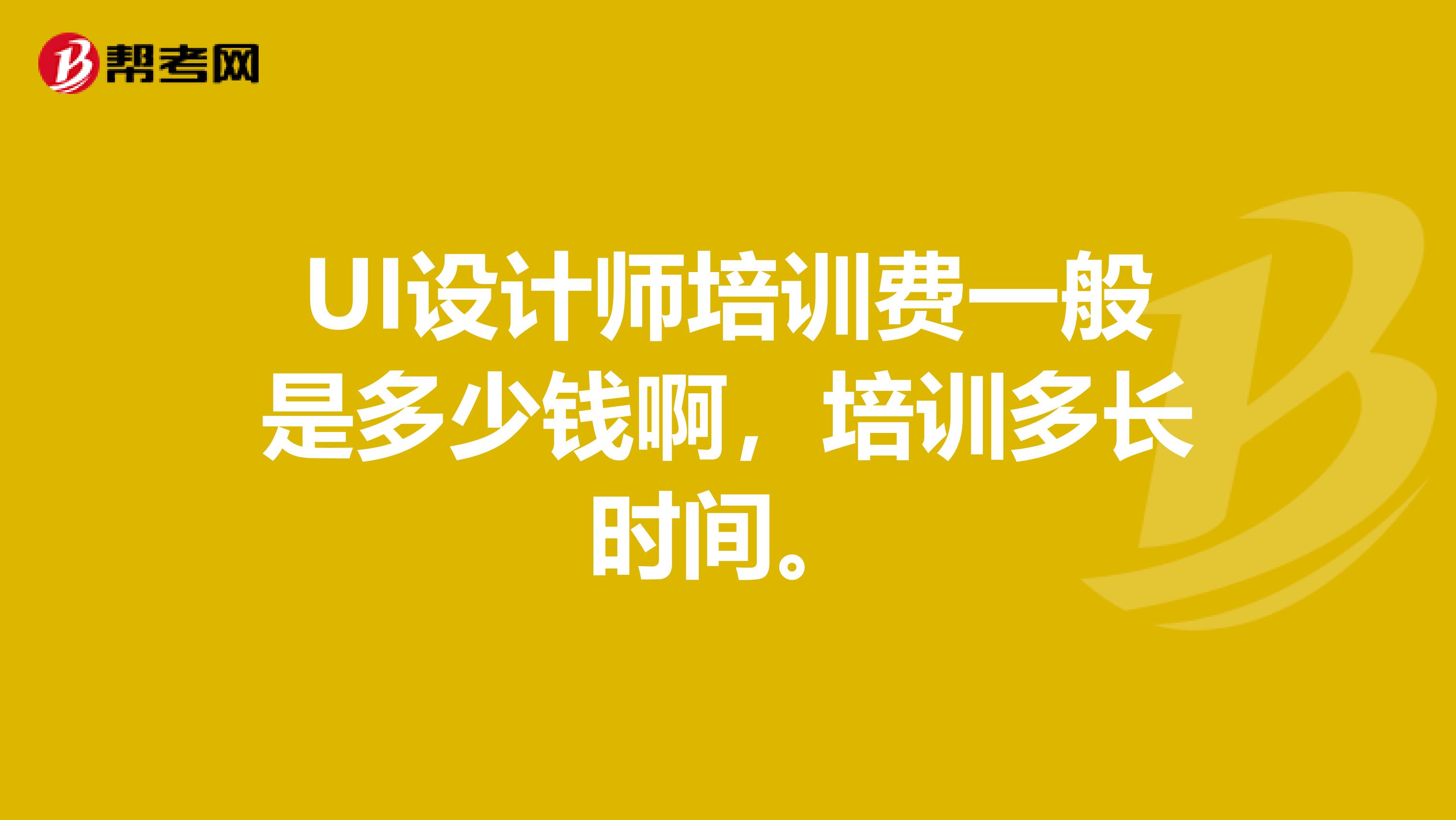 UI设计师培训费一般是多少钱啊,培训多长时间。