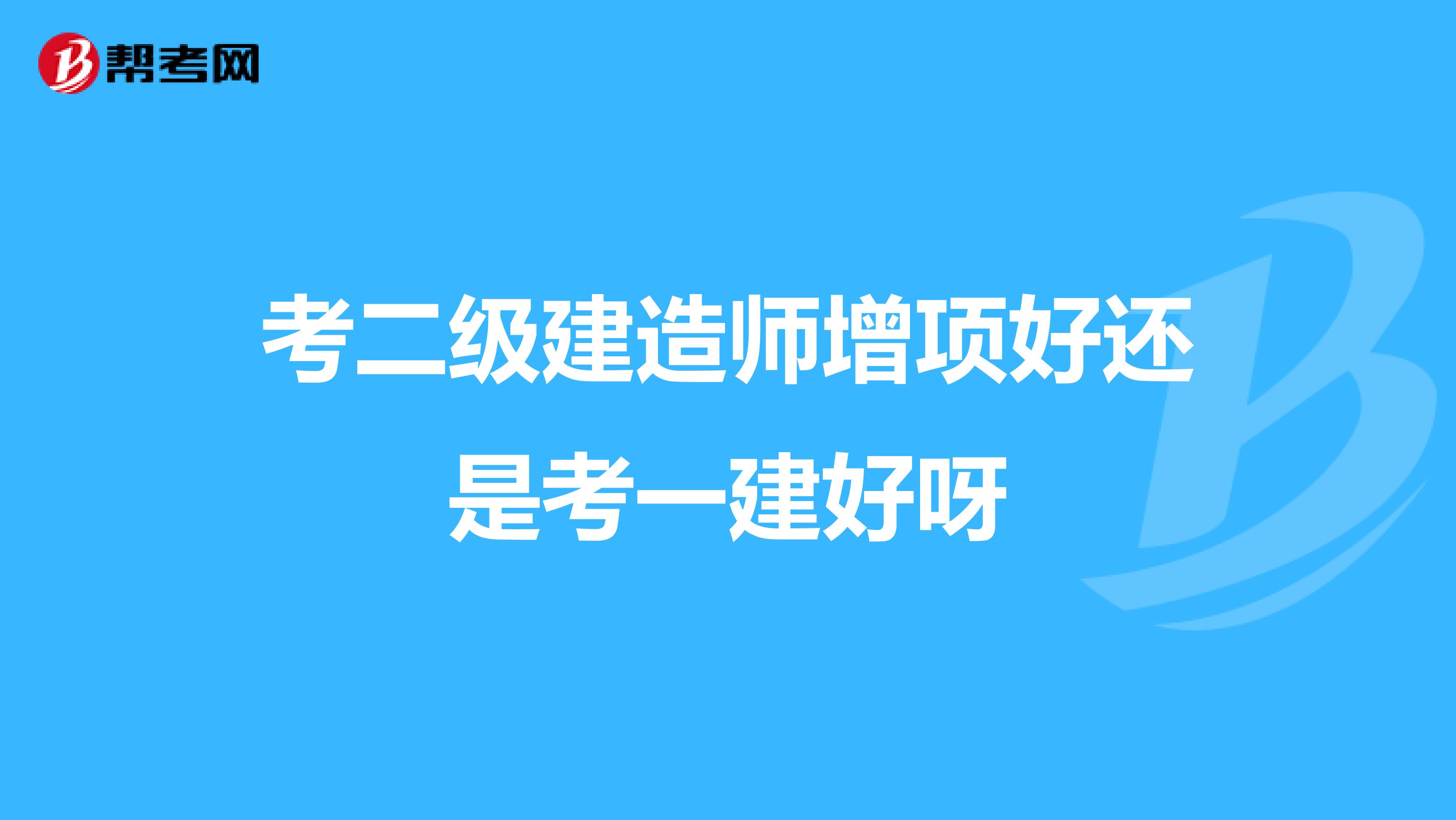 考二级建造师增项好还是考一建好呀