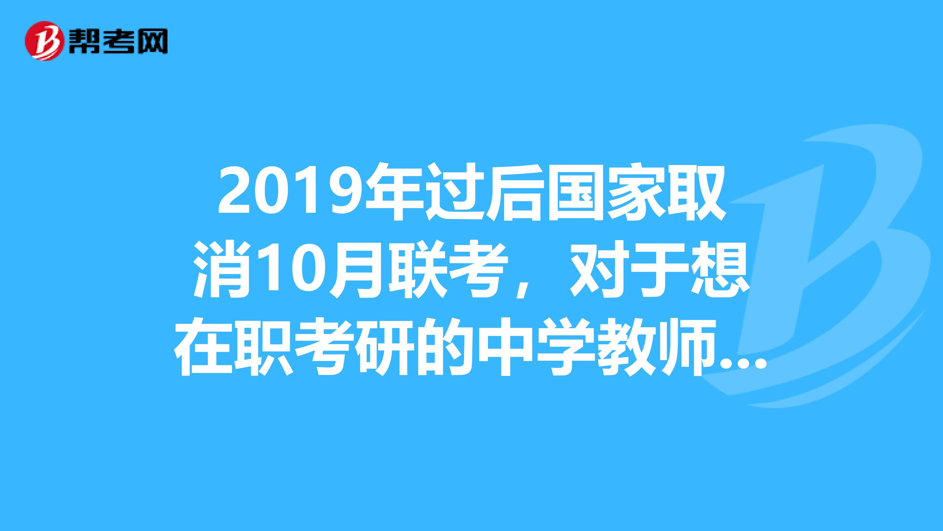 2019年过后国家取消10月联考，对于想在职考研的中学教师来说有什么影响？