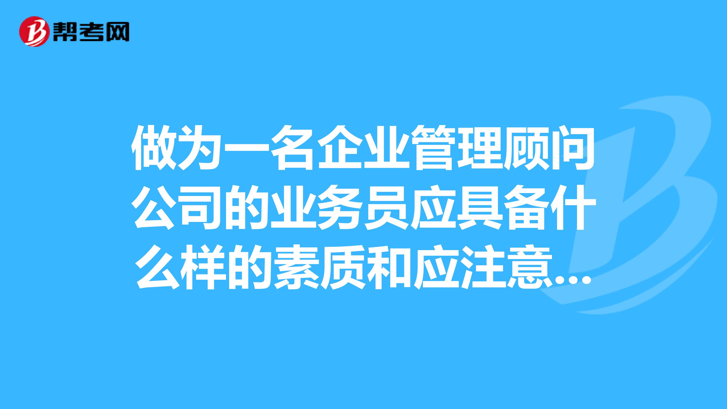 做為一名企業管理顧問公司的業務員應具備什麼樣的素質和應注意那些