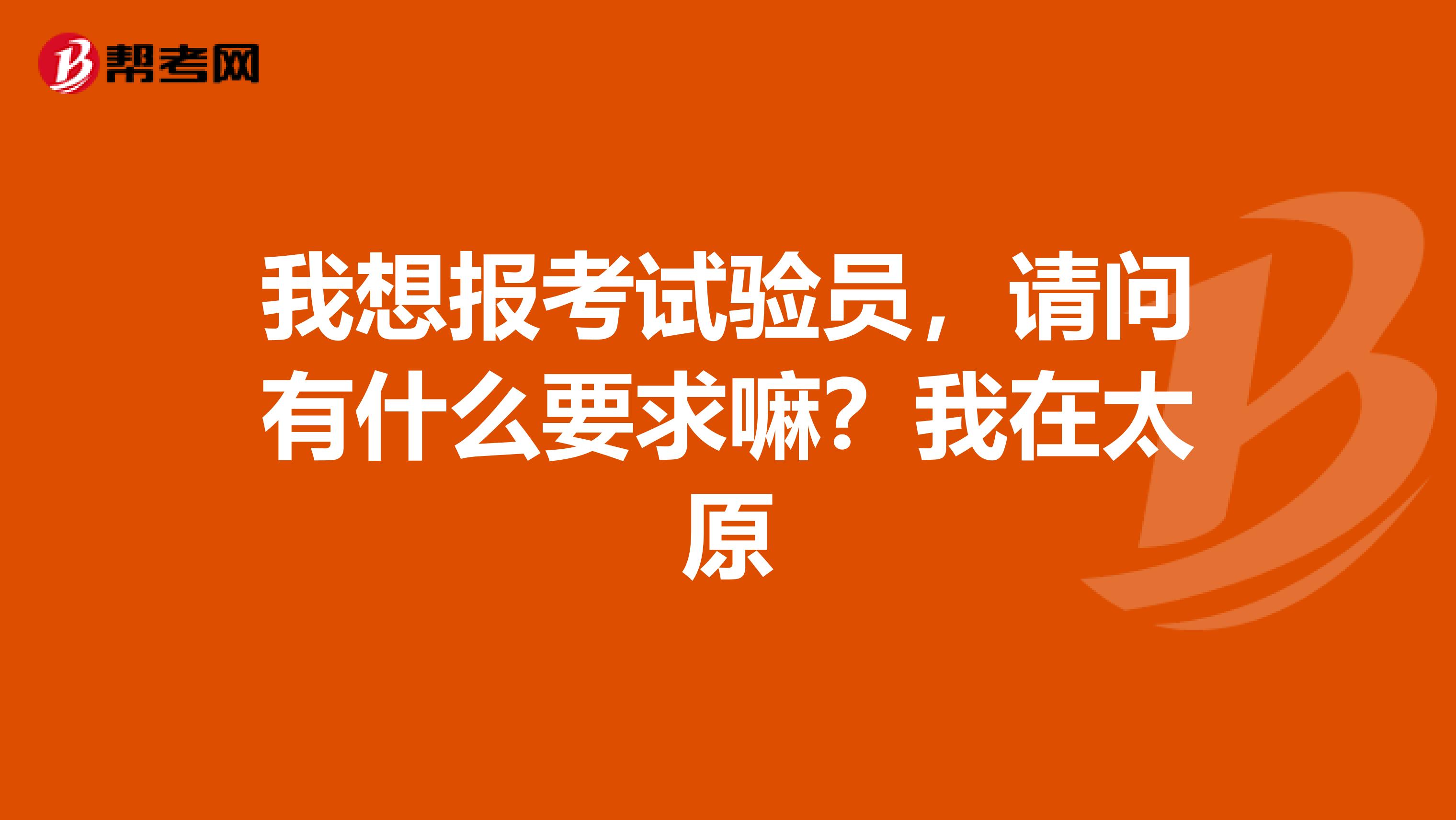 我想报考试验员,请问有什么要求嘛?我在太原