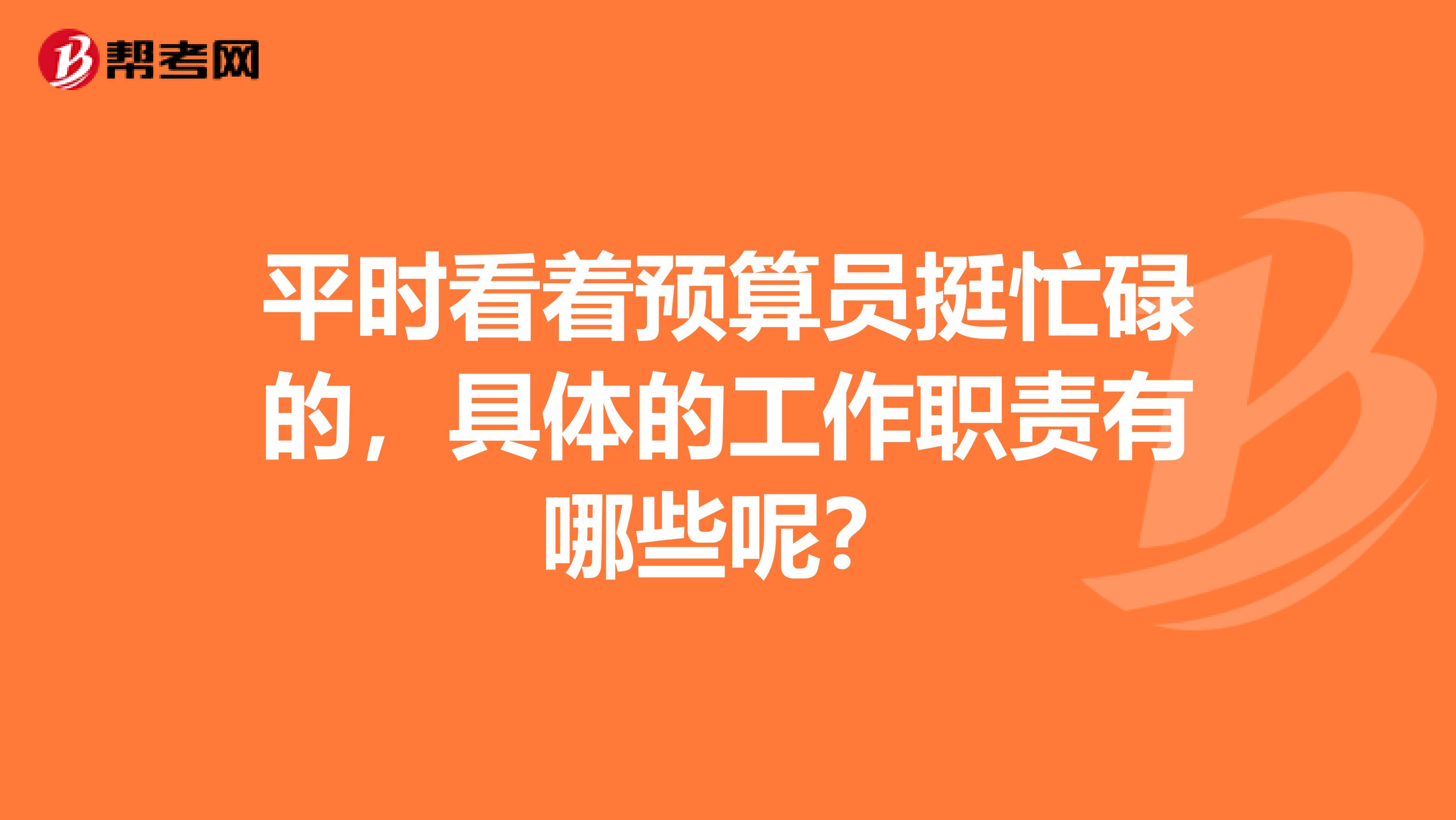 平時看著預算員挺忙碌的，具體的工作職責有哪些呢？