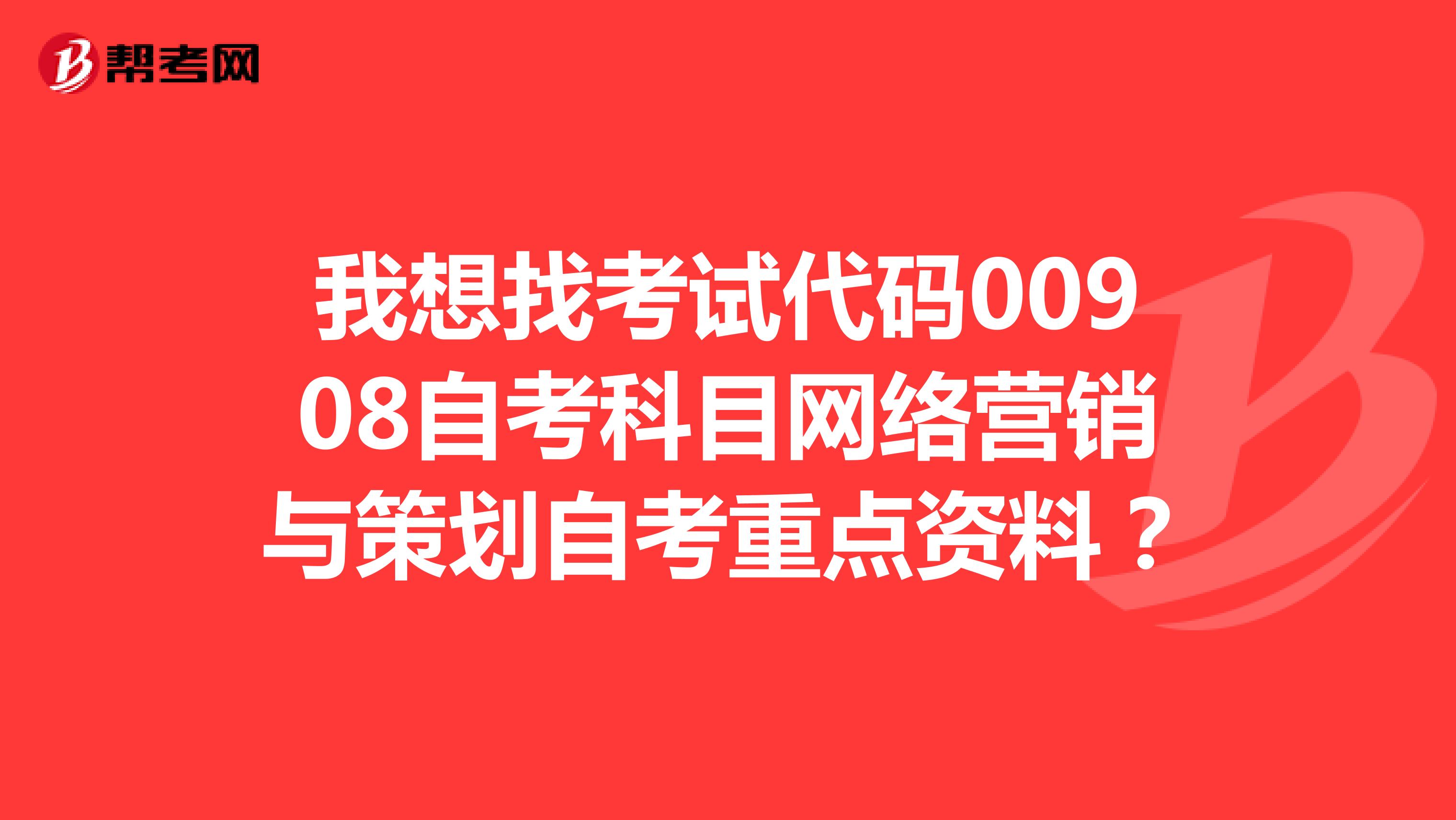 我想找考试代码00908自考科目网络营销与策划自考重点资料？