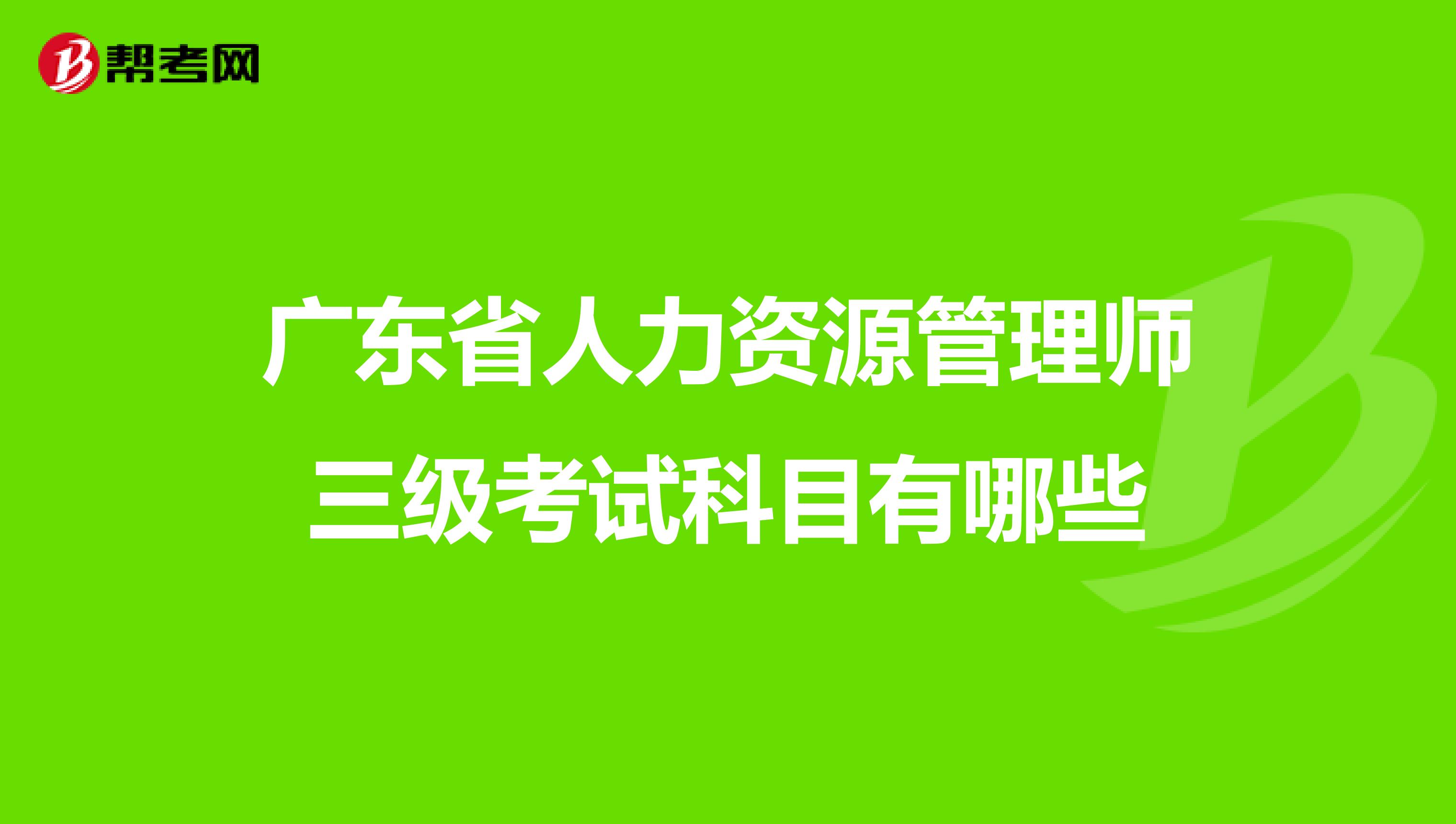 广东省人力资源管理师三级考试科目有哪些