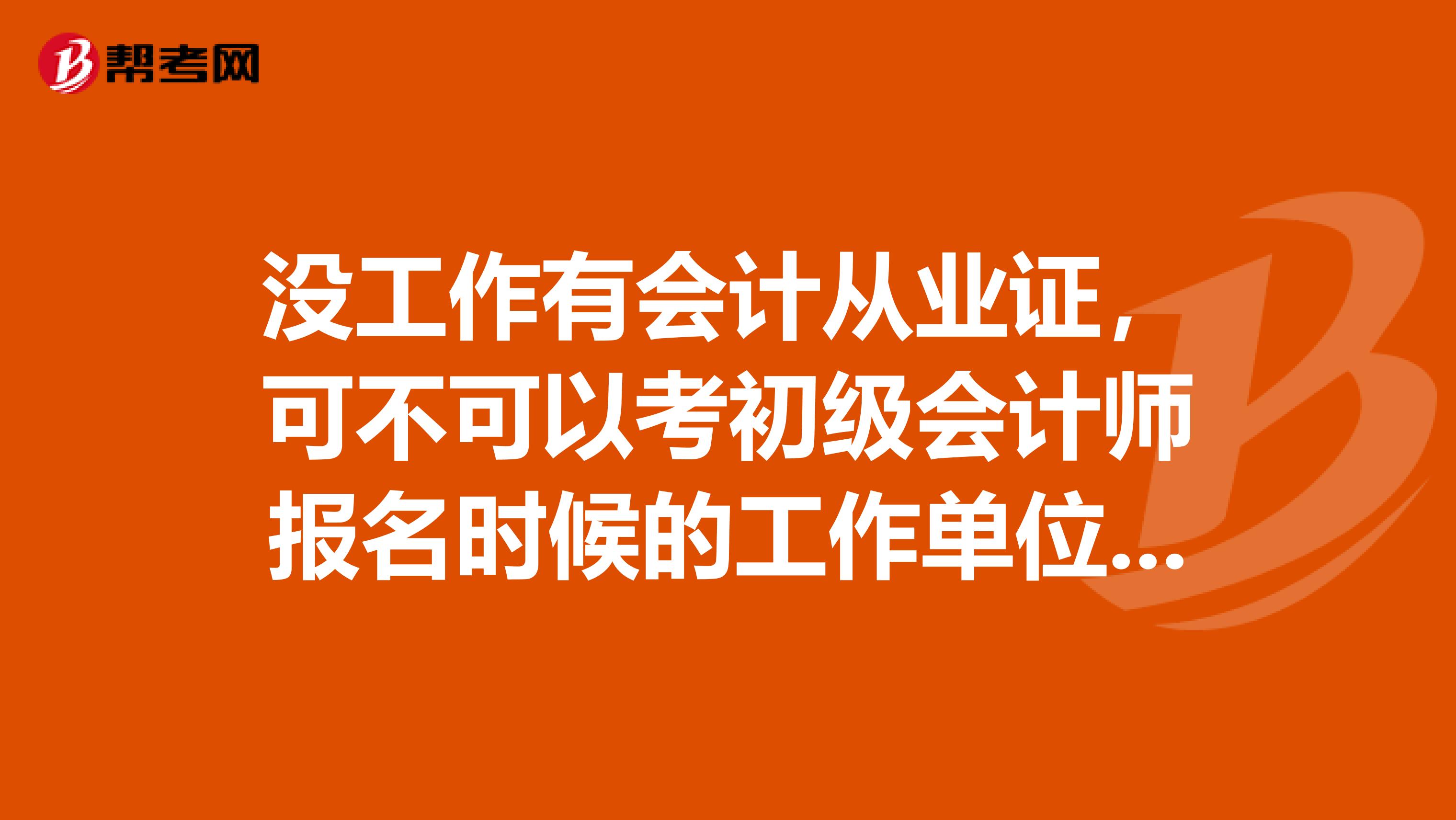 没工作有会计从业证，可不可以考初级会计师报名时候的工作单位和盖章该怎么弄随便盖章的话会不会查