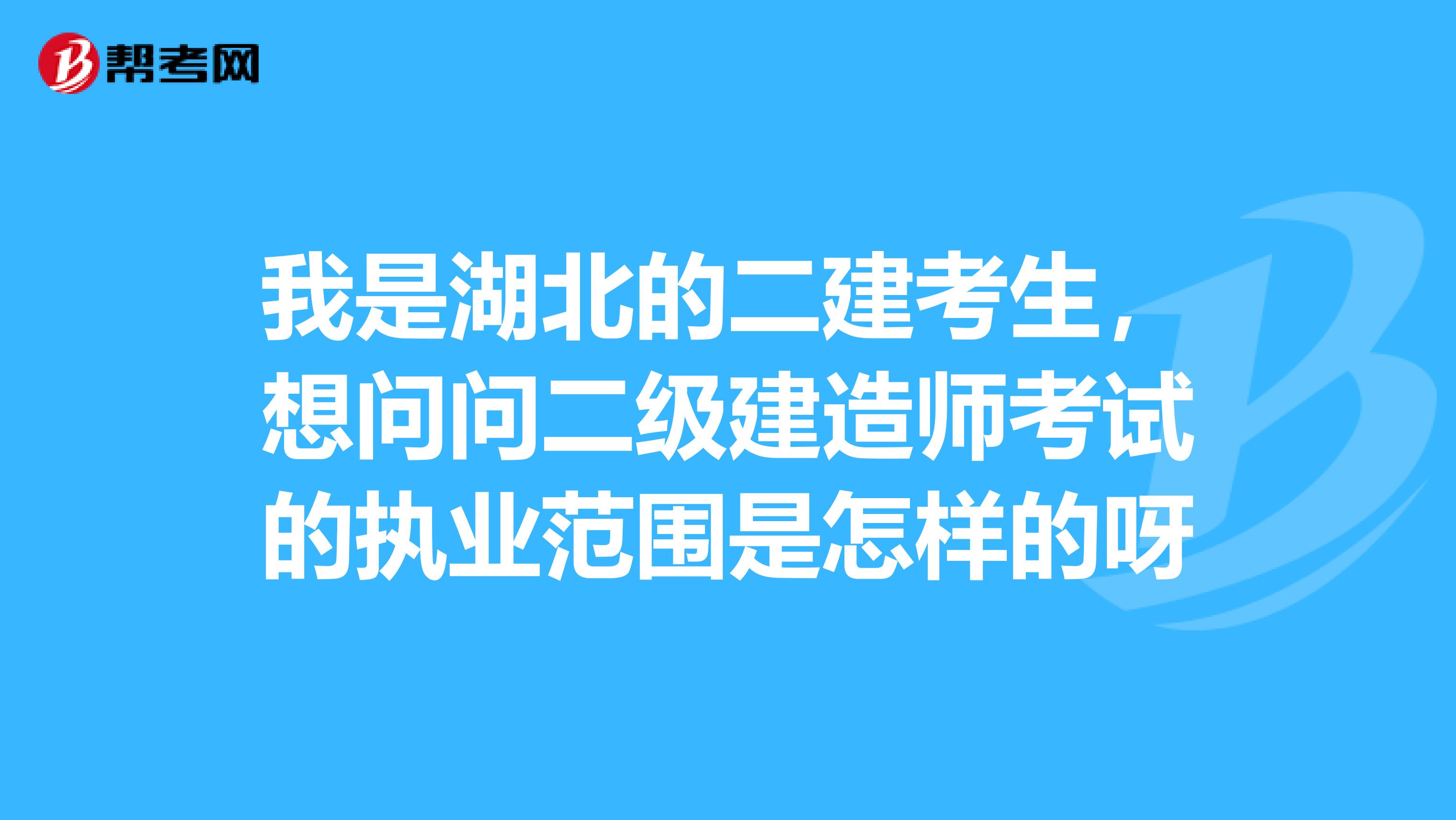 我是湖北的二建考生，想問(wèn)問(wèn)二級(jí)建造師考試的執(zhí)業(yè)范圍是怎樣的呀