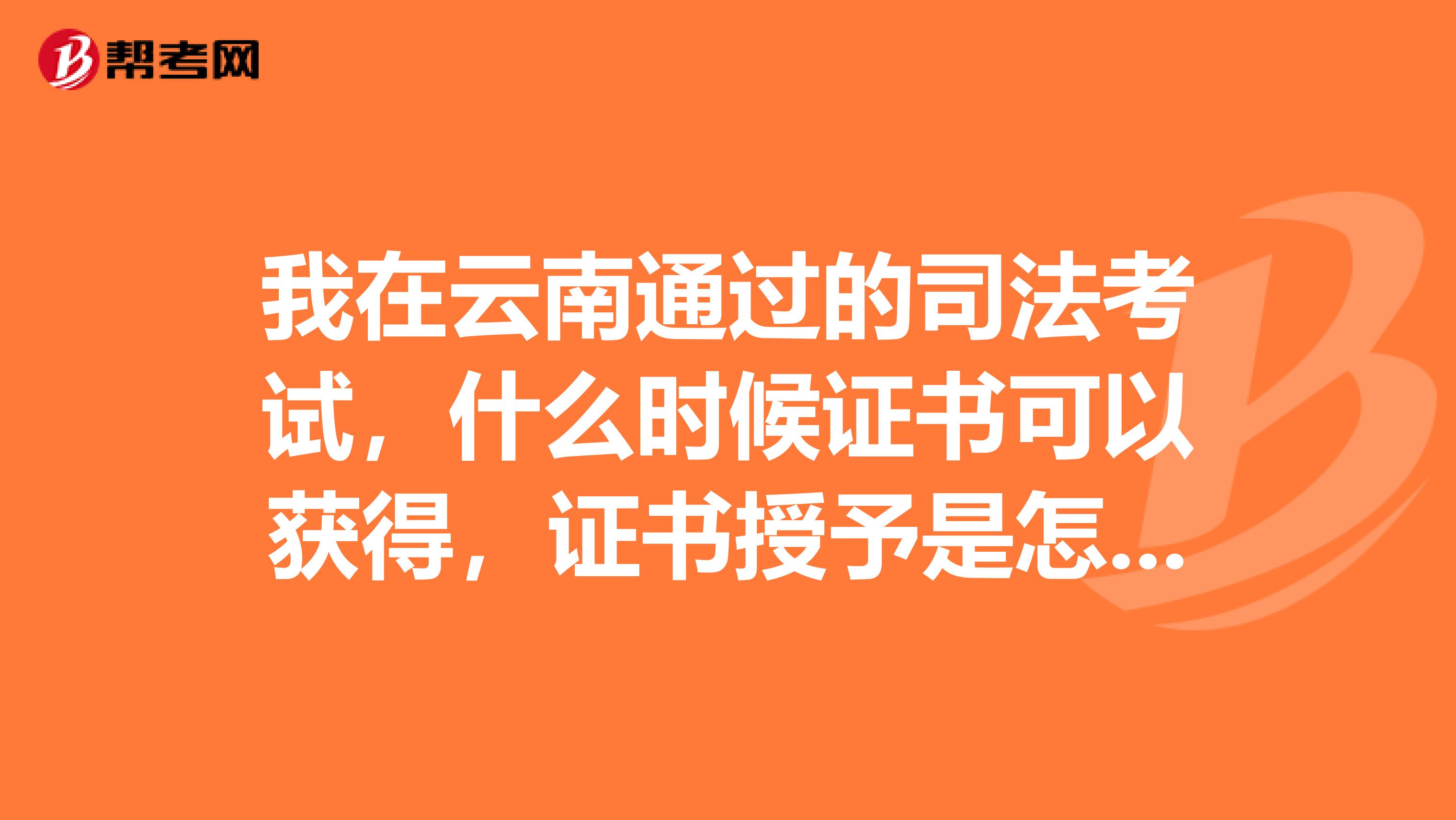 我在云南通過的司法考試，什么時候證書可以獲得，證書授予是怎樣的？