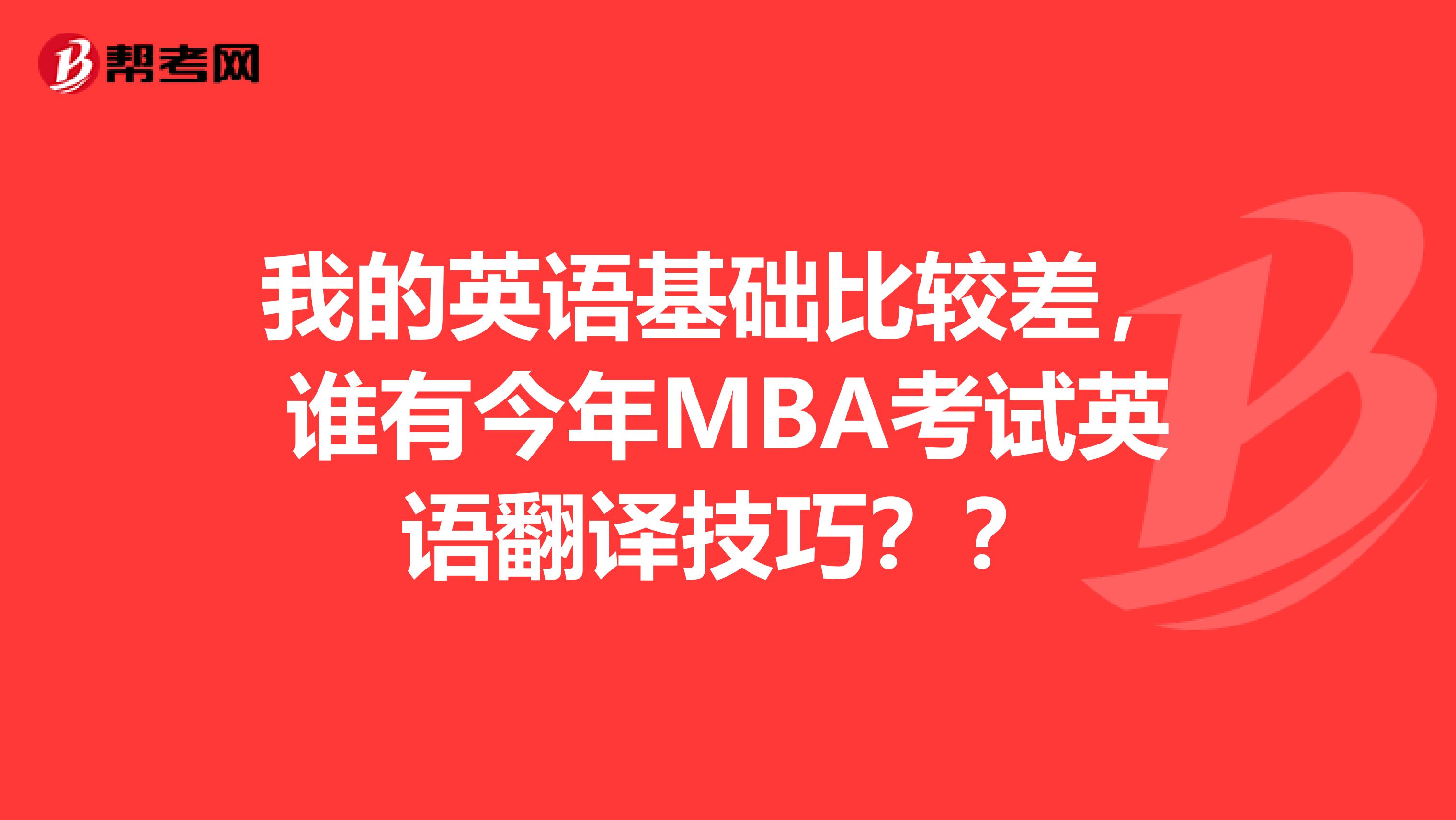 我的英语基础比较差，谁有今年MBA考试英语翻译技巧？？