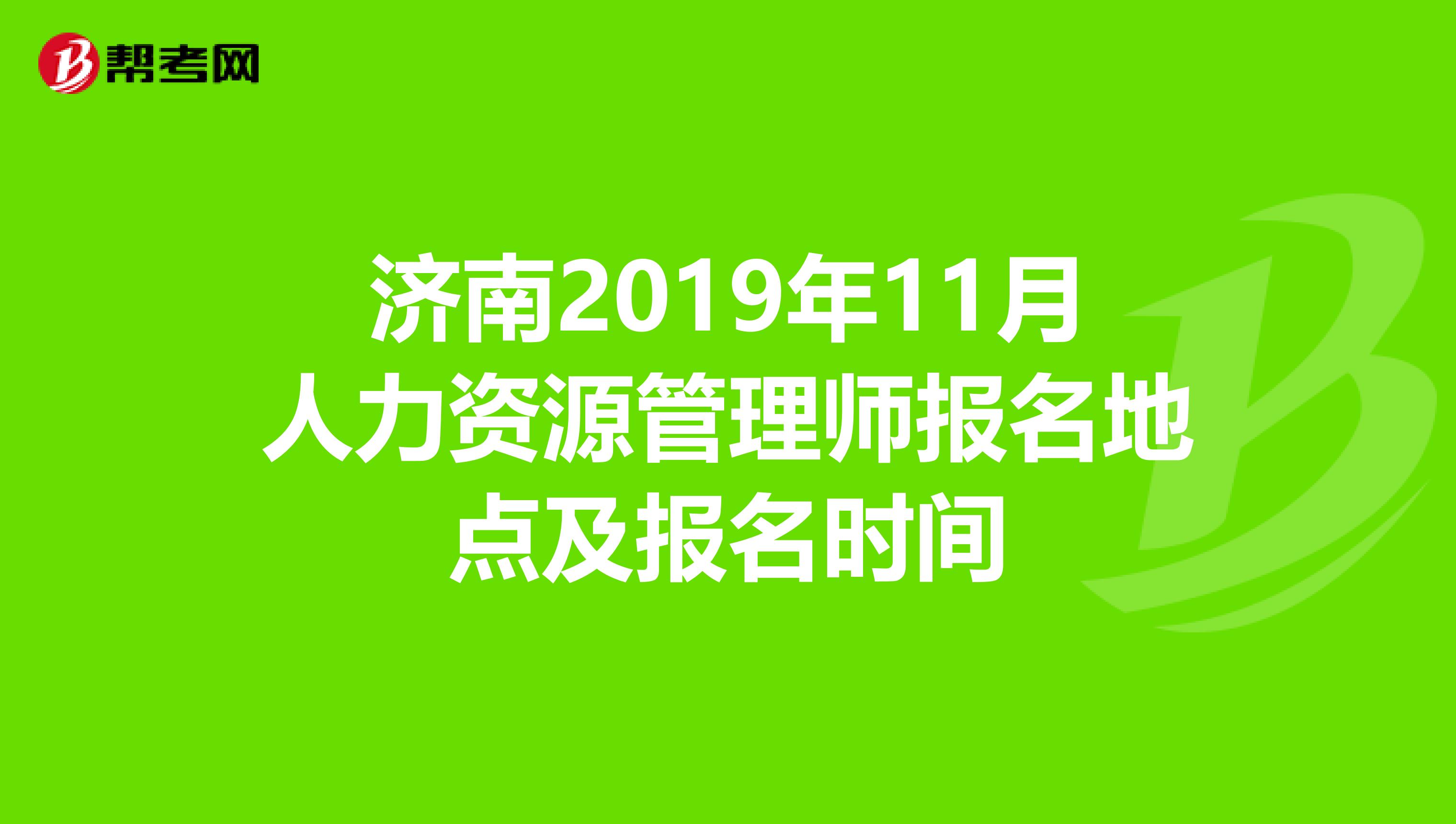 濟(jì)南2019年11月人力資源管理師報(bào)名地點(diǎn)及報(bào)名時(shí)間
