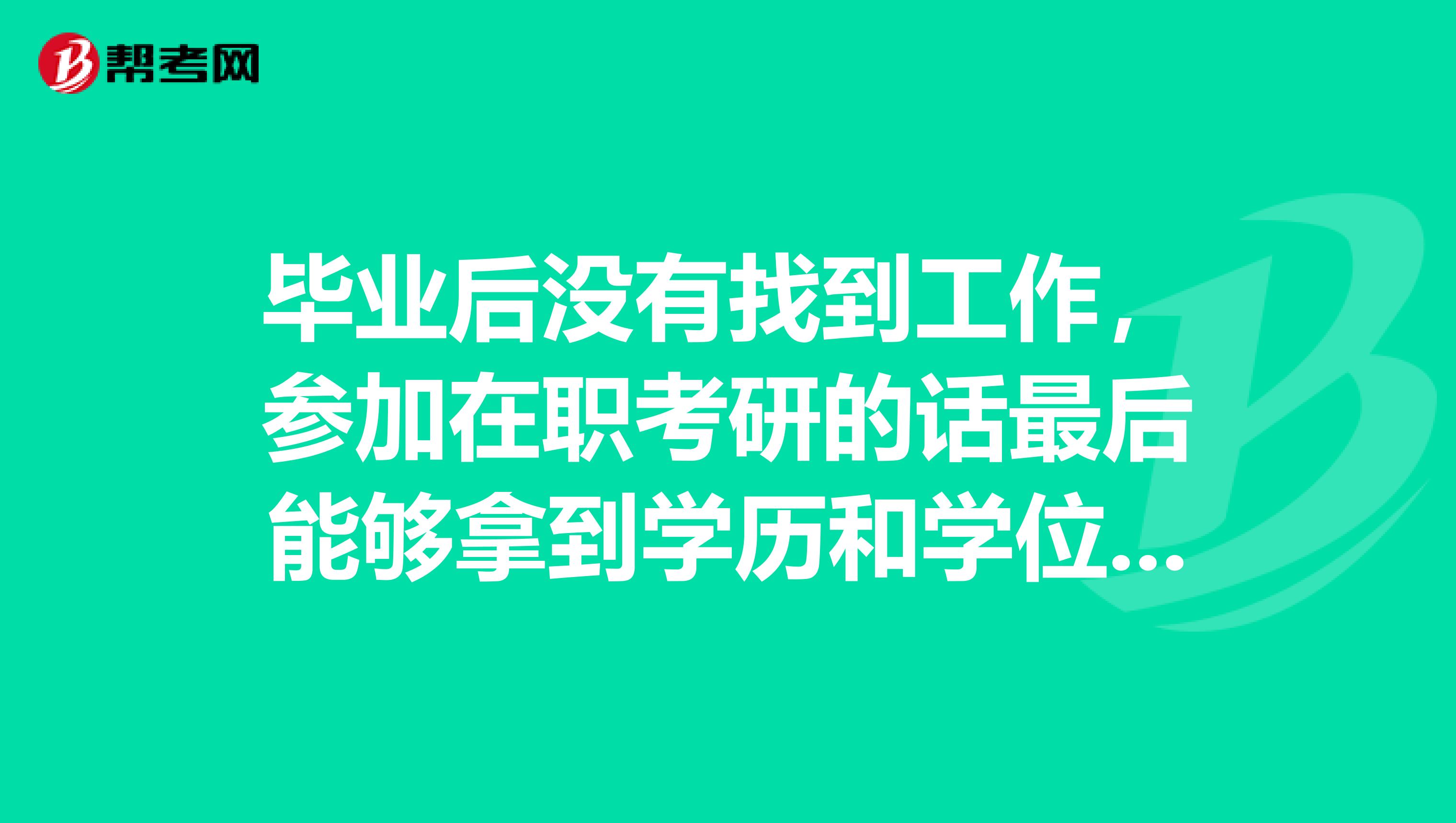 毕业后没有找到工作,参加在职考研的话最后能够拿到学历和学位证吗?