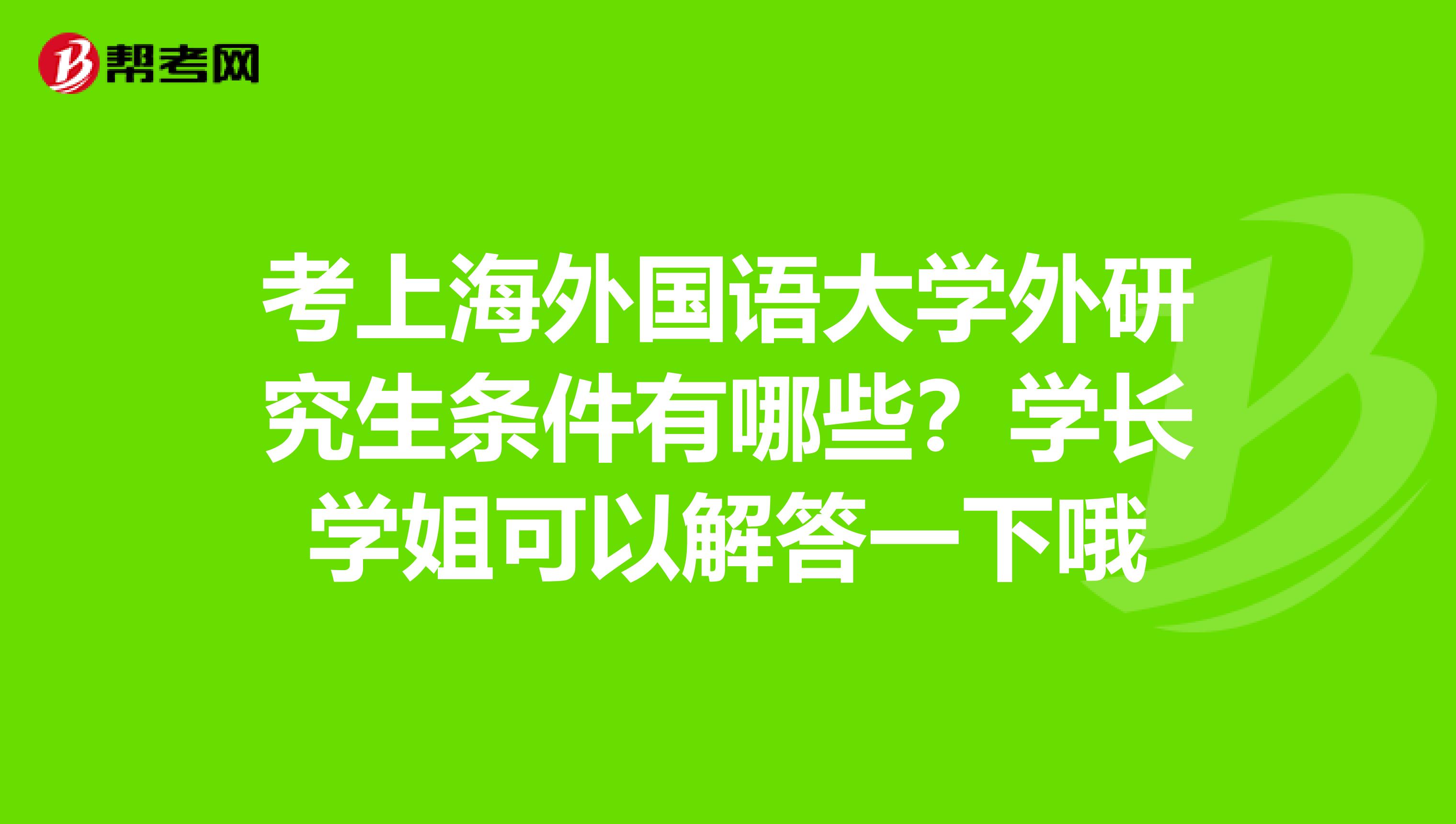 考上海外国语大学外研究生条件有哪些？学长学姐可以解答一下哦