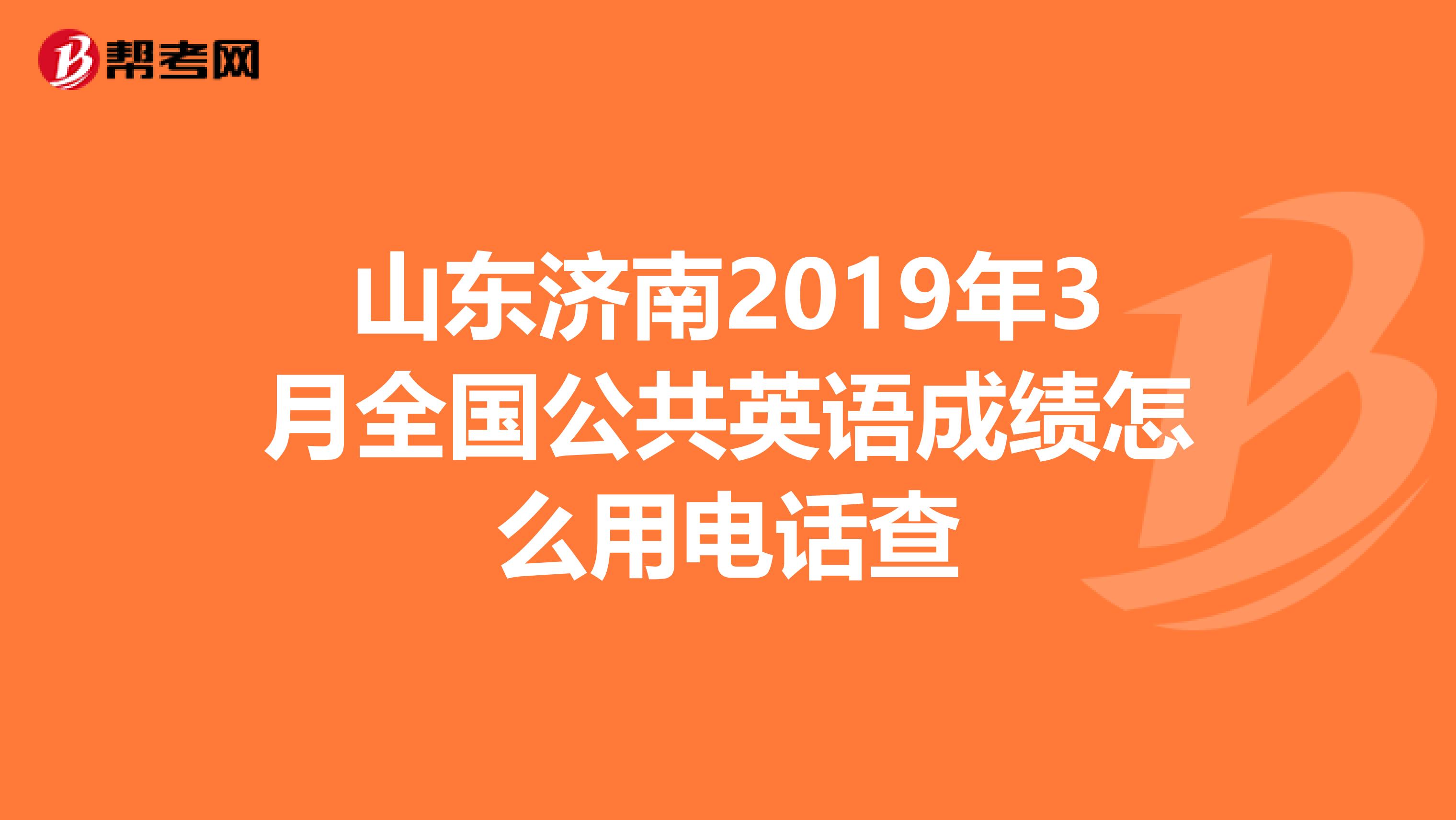 山东济南2019年3月全国公共英语成绩怎么用电话查