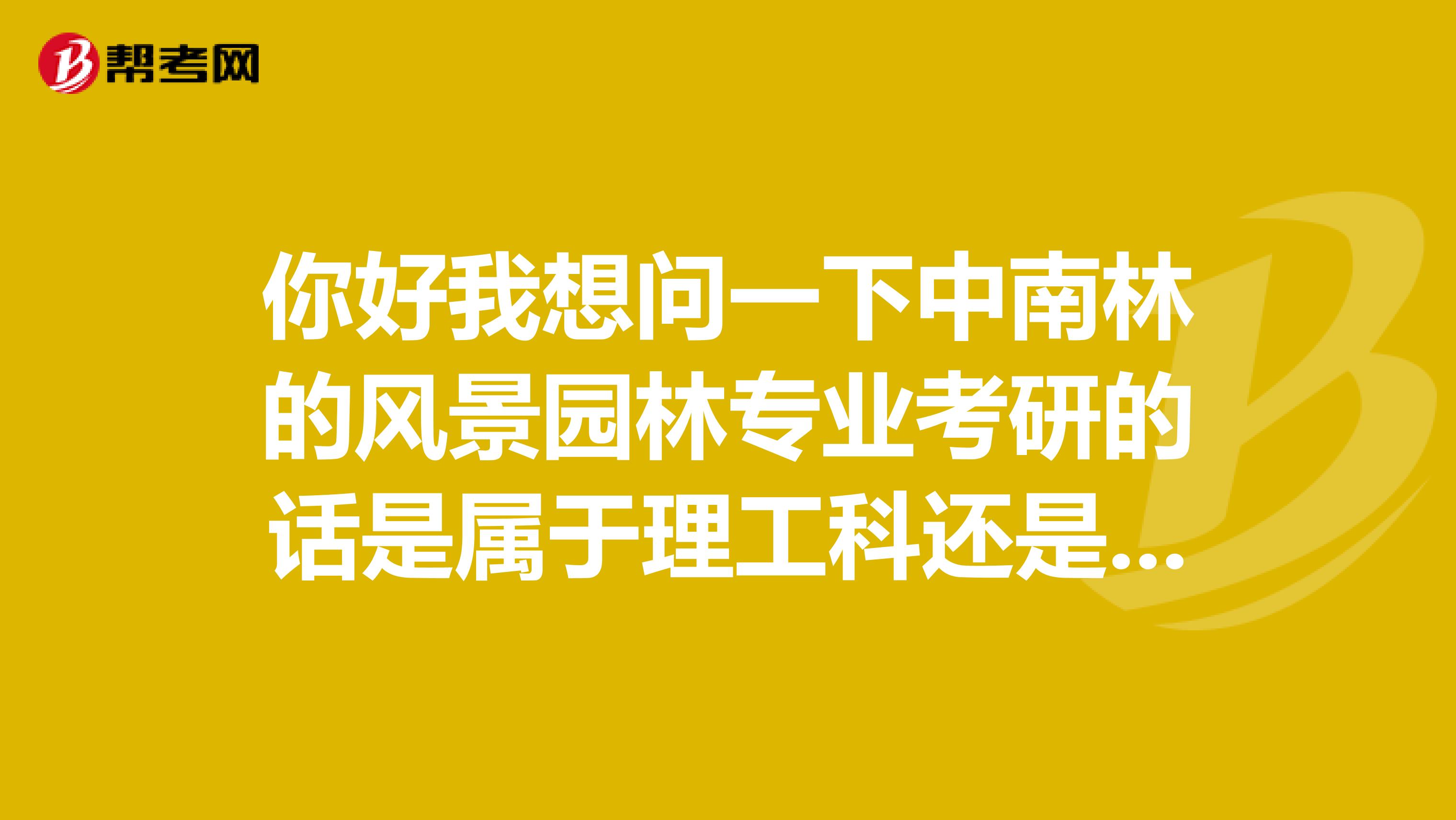 你好我想问一下中南林的风景园林专业考研的话是属于理工科还是艺术类