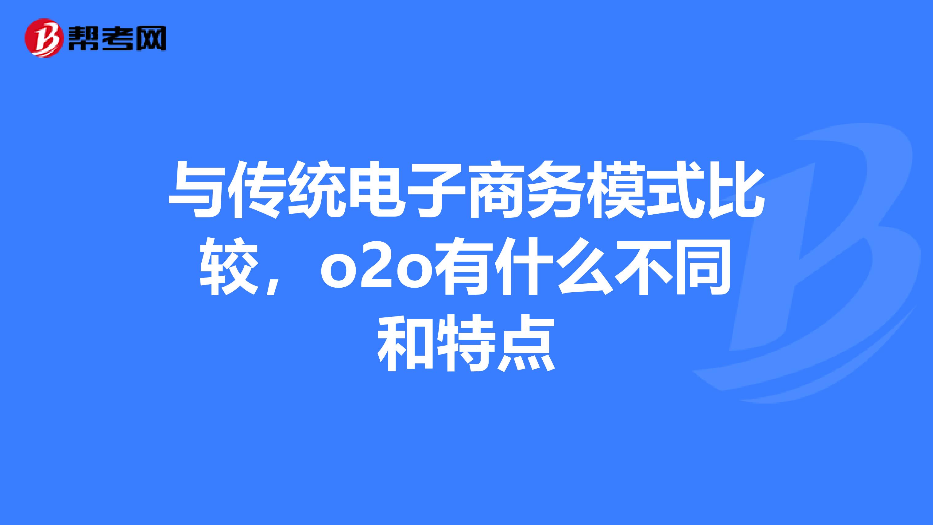 与传统电子商务模式比较,o2o有什么不同和特点