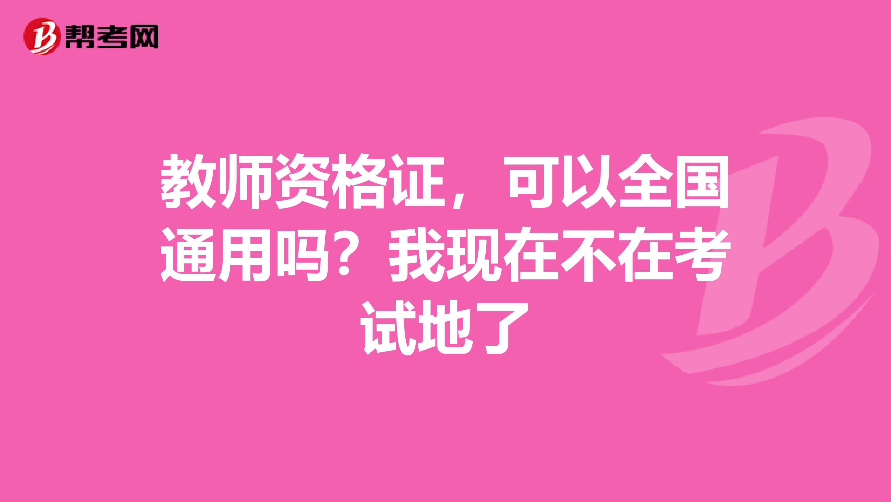 教师资格证，可以全国通用吗？我现在不在考试地了
