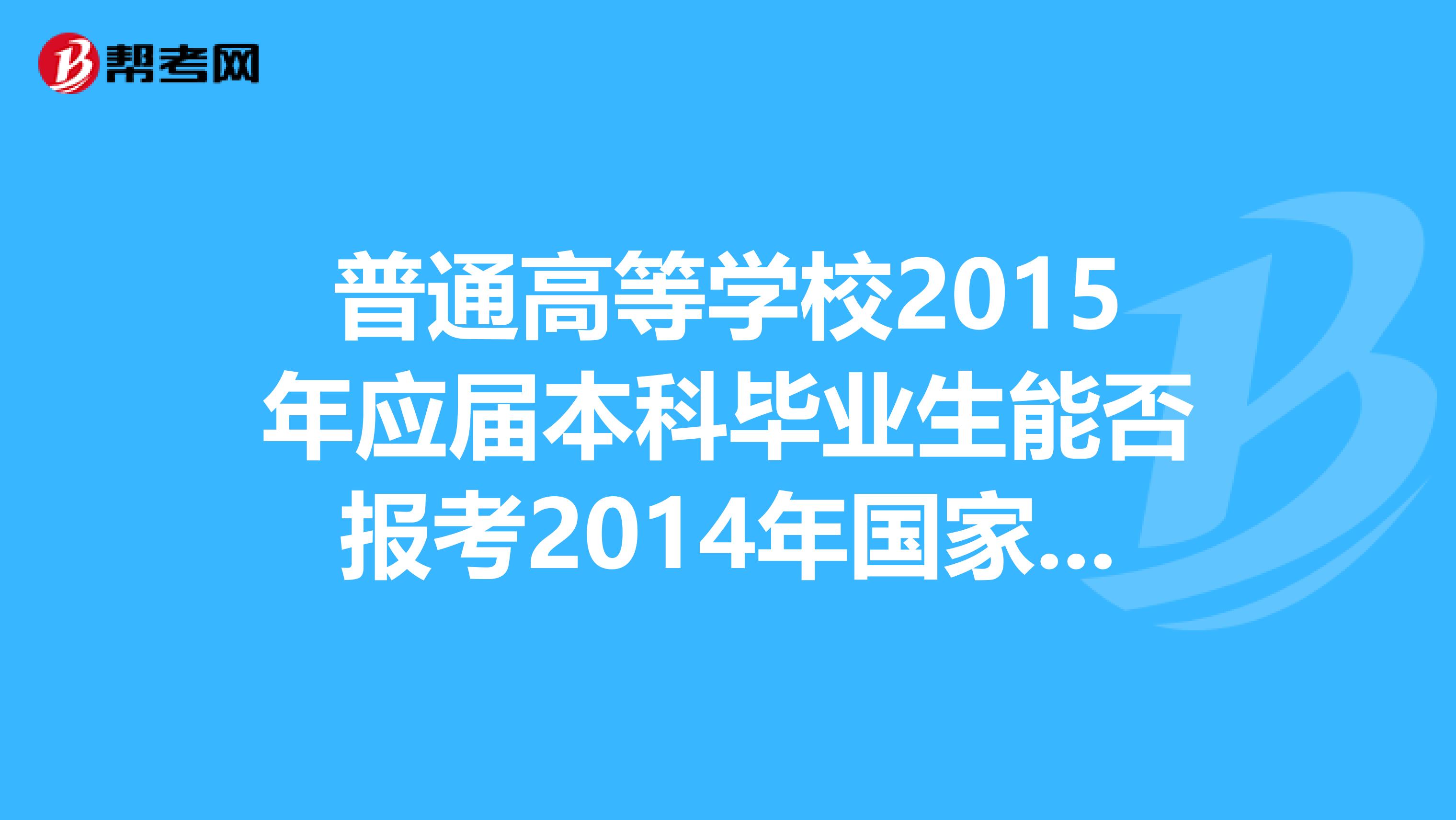 普通高等学校2015年应届本科毕业生能否报考2014年国家司法考试,报名时有什么具体要求?