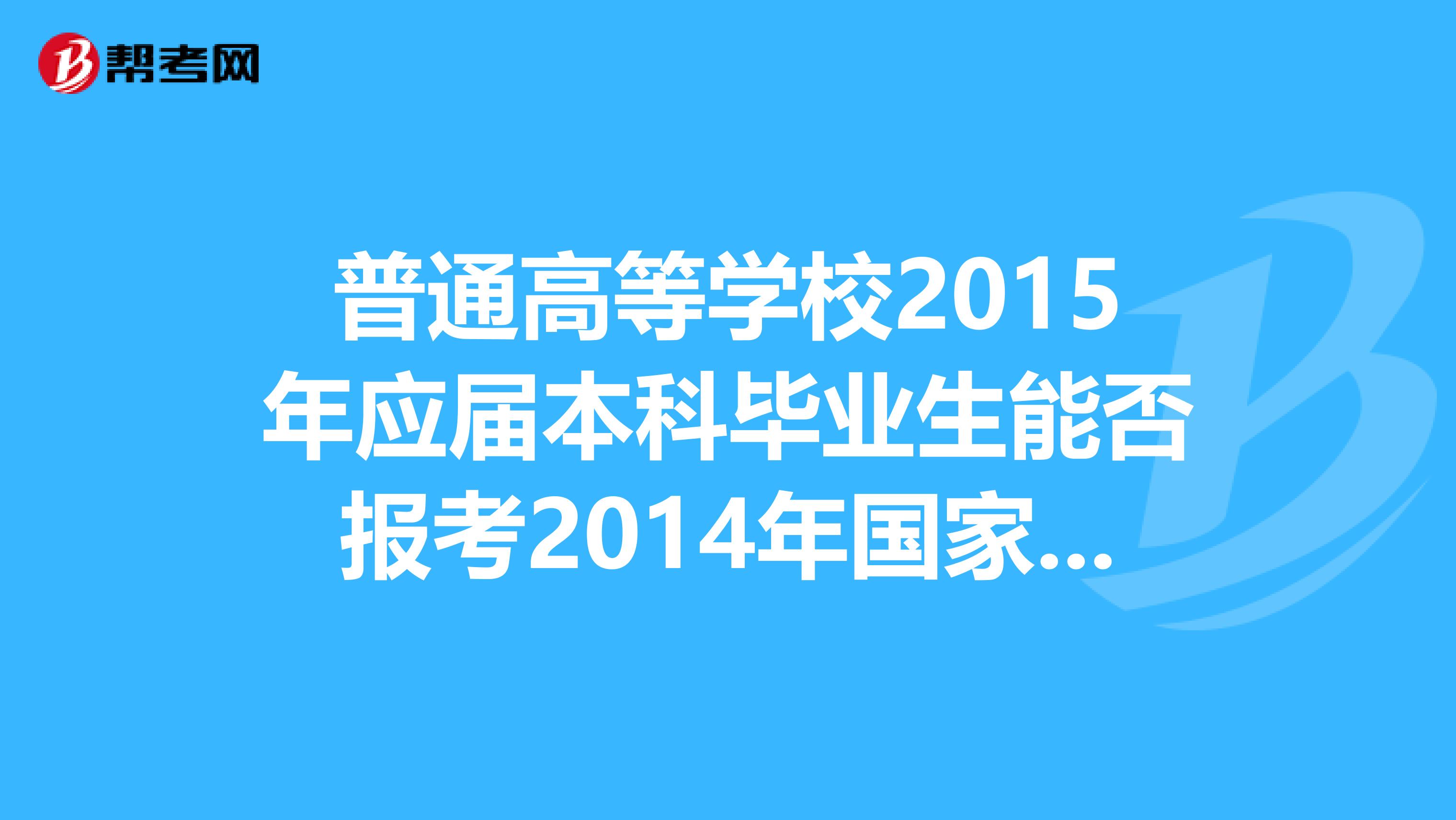 普通高等学校2015年应届本科毕业生能否报考2014年国家司法考试，报名时有什么具体要求？