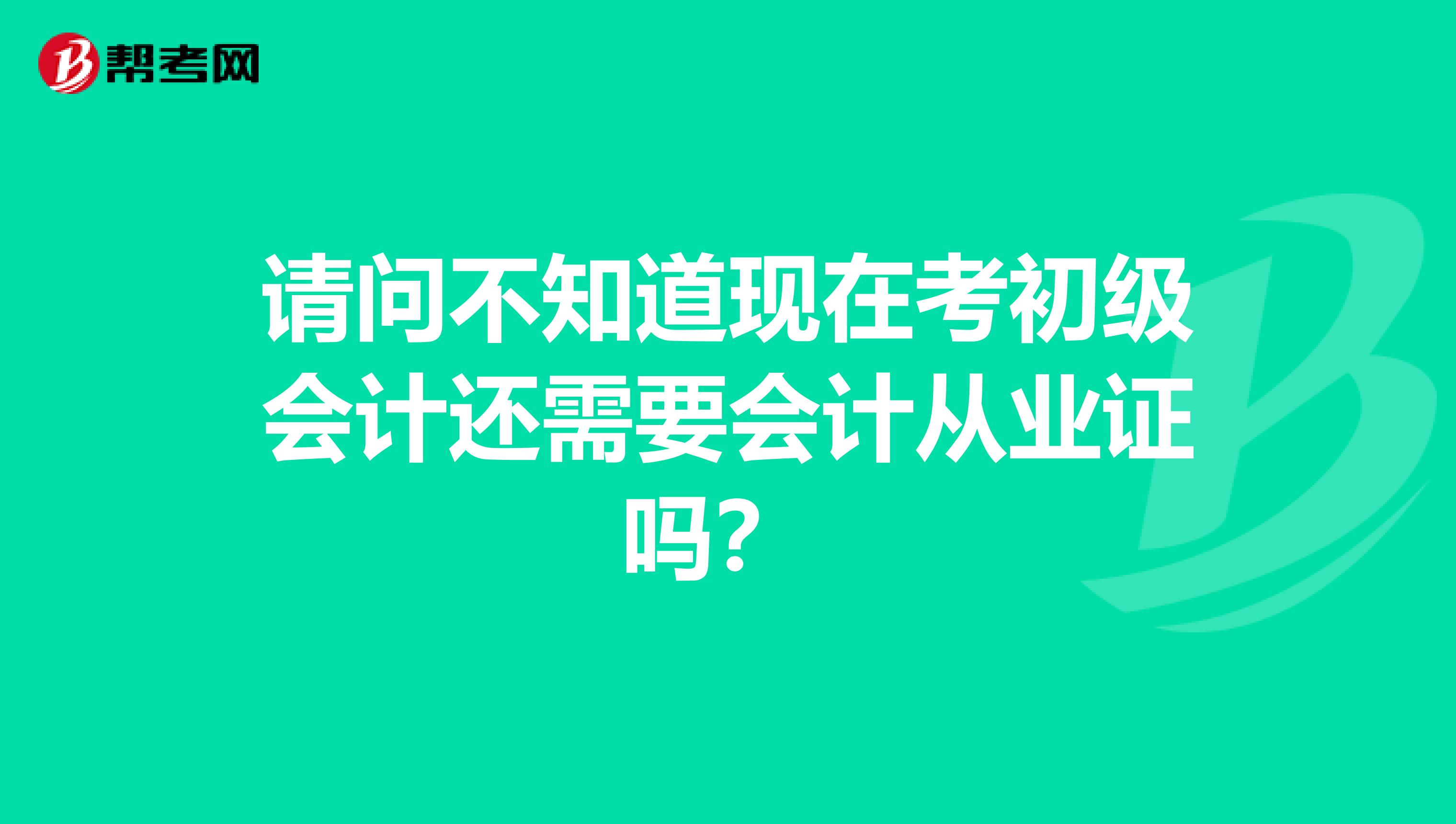 请问不知道现在考初级会计还需要会计从业证吗?