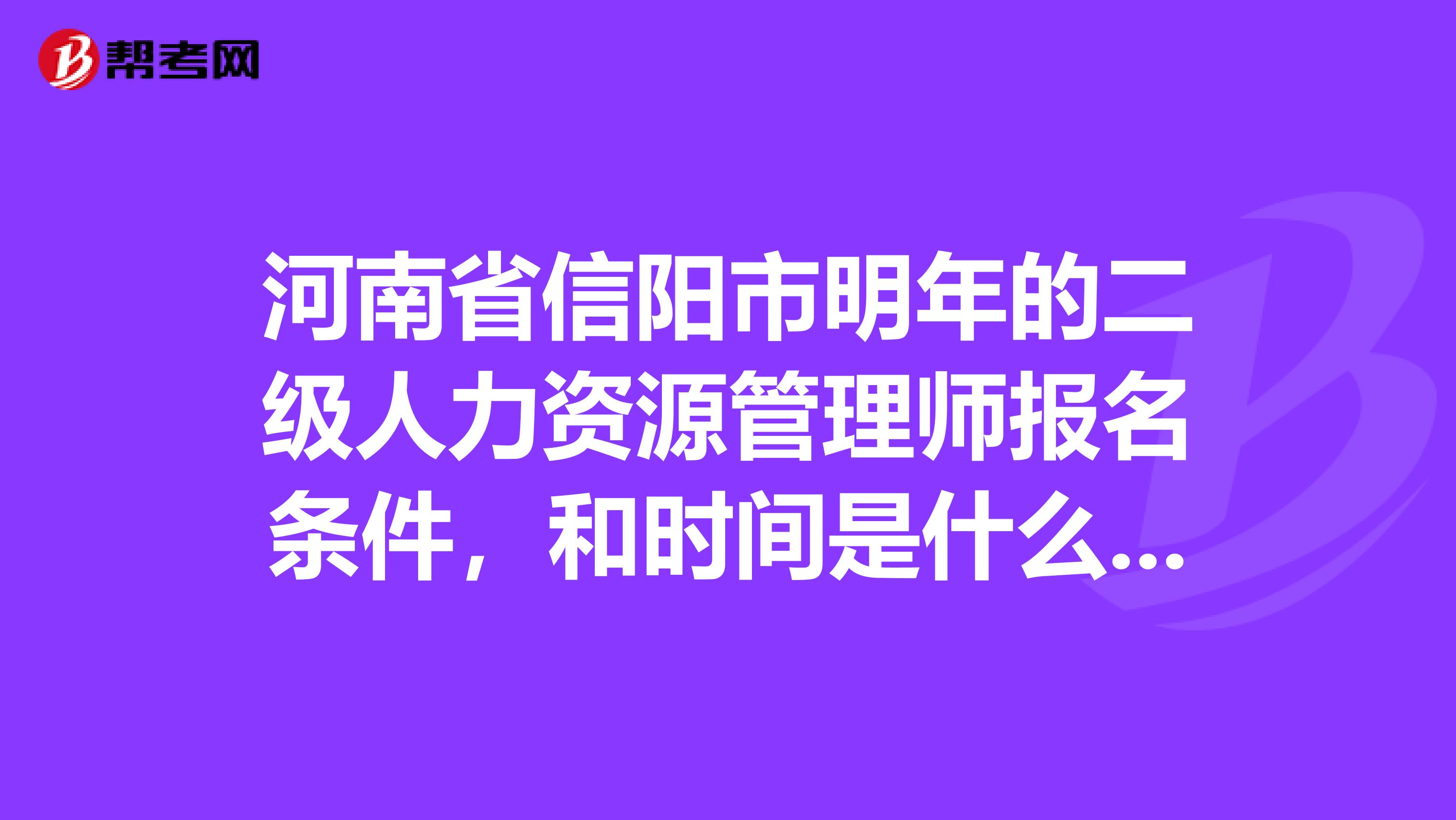 河南省信陽市明年的二級人力資源管理師報名條件，和時間是什么時候？