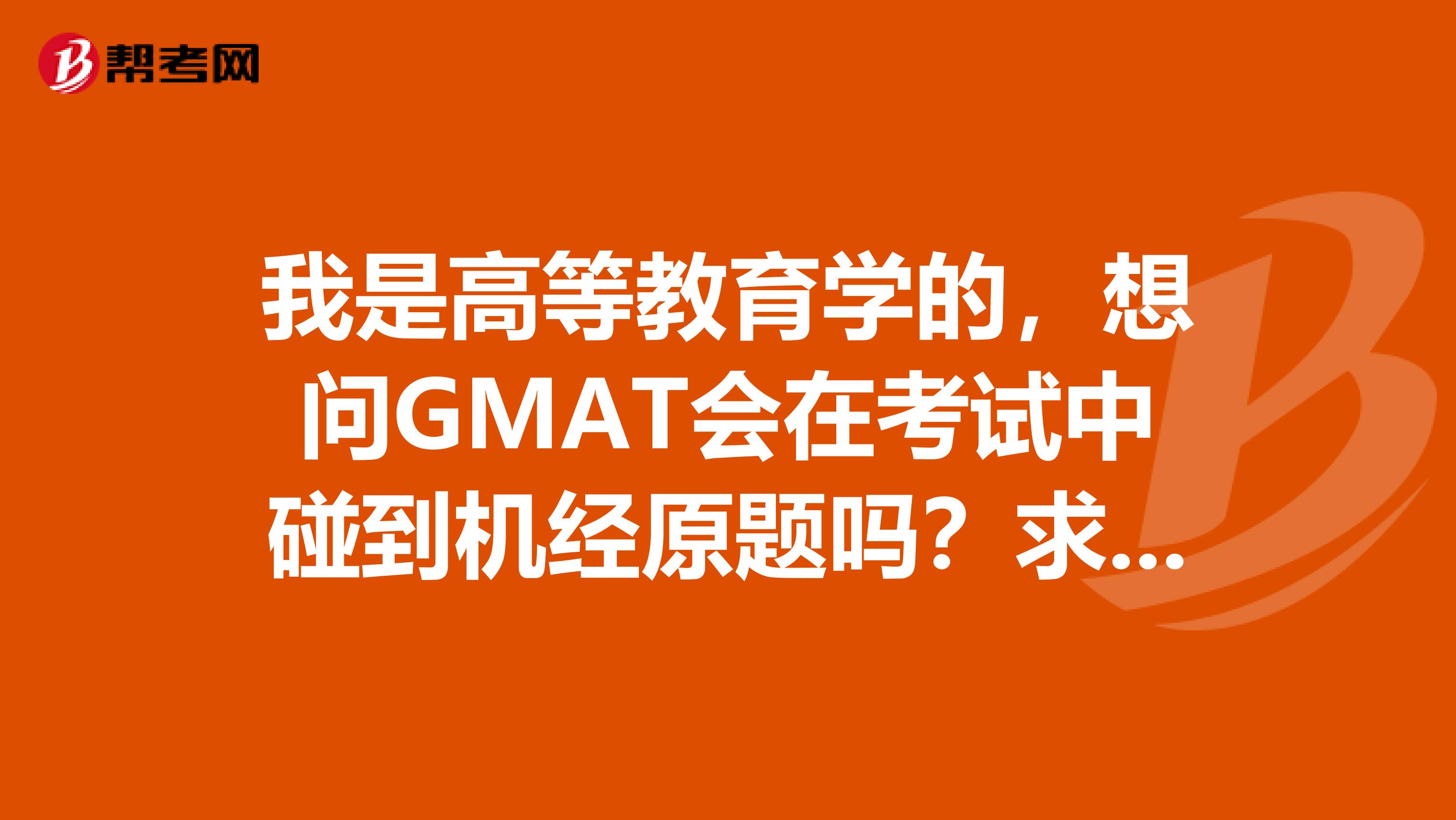 我是高等教育學(xué)的，想問(wèn)GMAT會(huì)在考試中碰到機(jī)經(jīng)原題嗎？求過(guò)來(lái)人指點(diǎn)指點(diǎn)