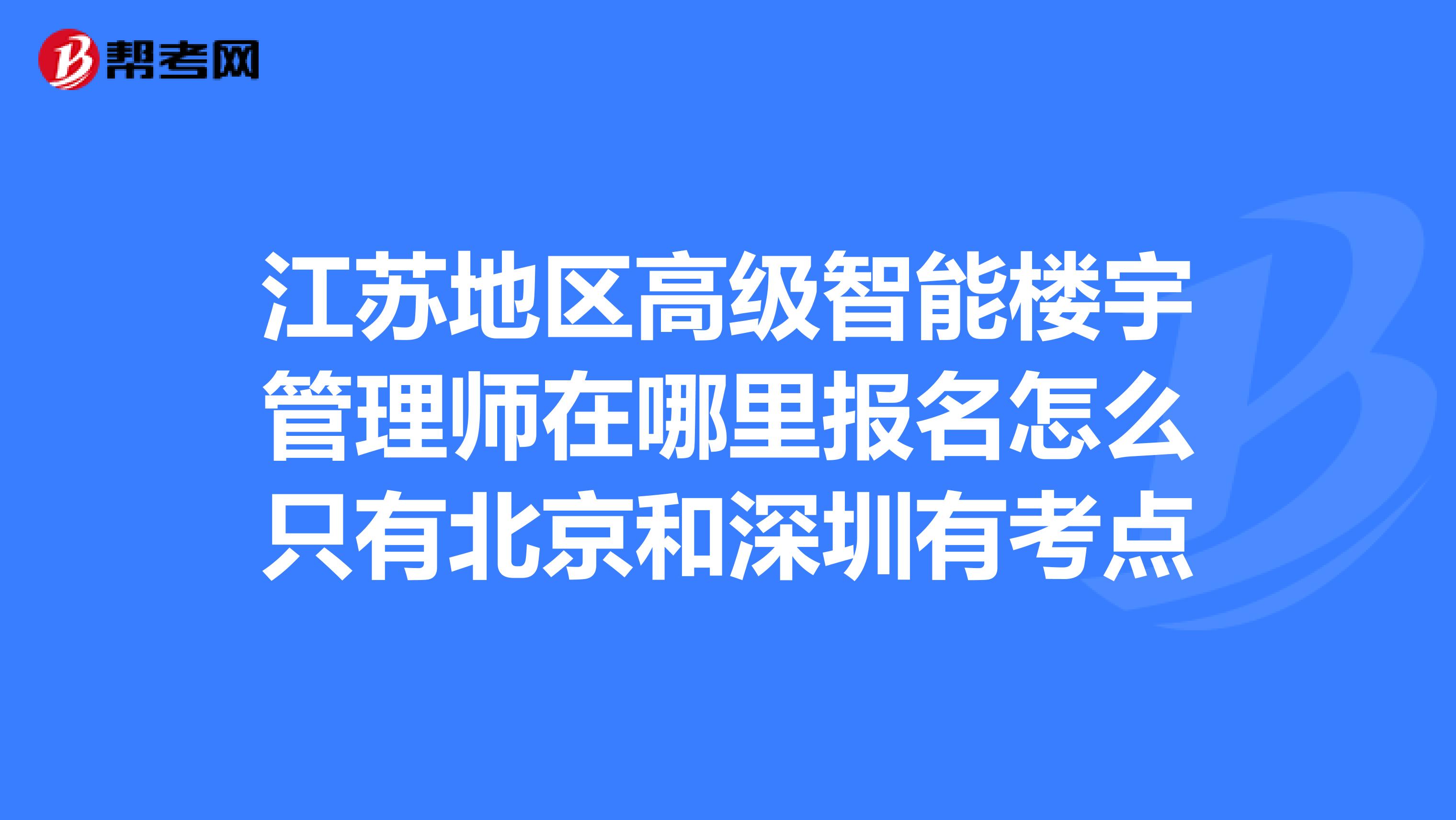 江蘇地區高級智能樓宇管理師在哪裡報名怎麼只有北京和深圳有考點