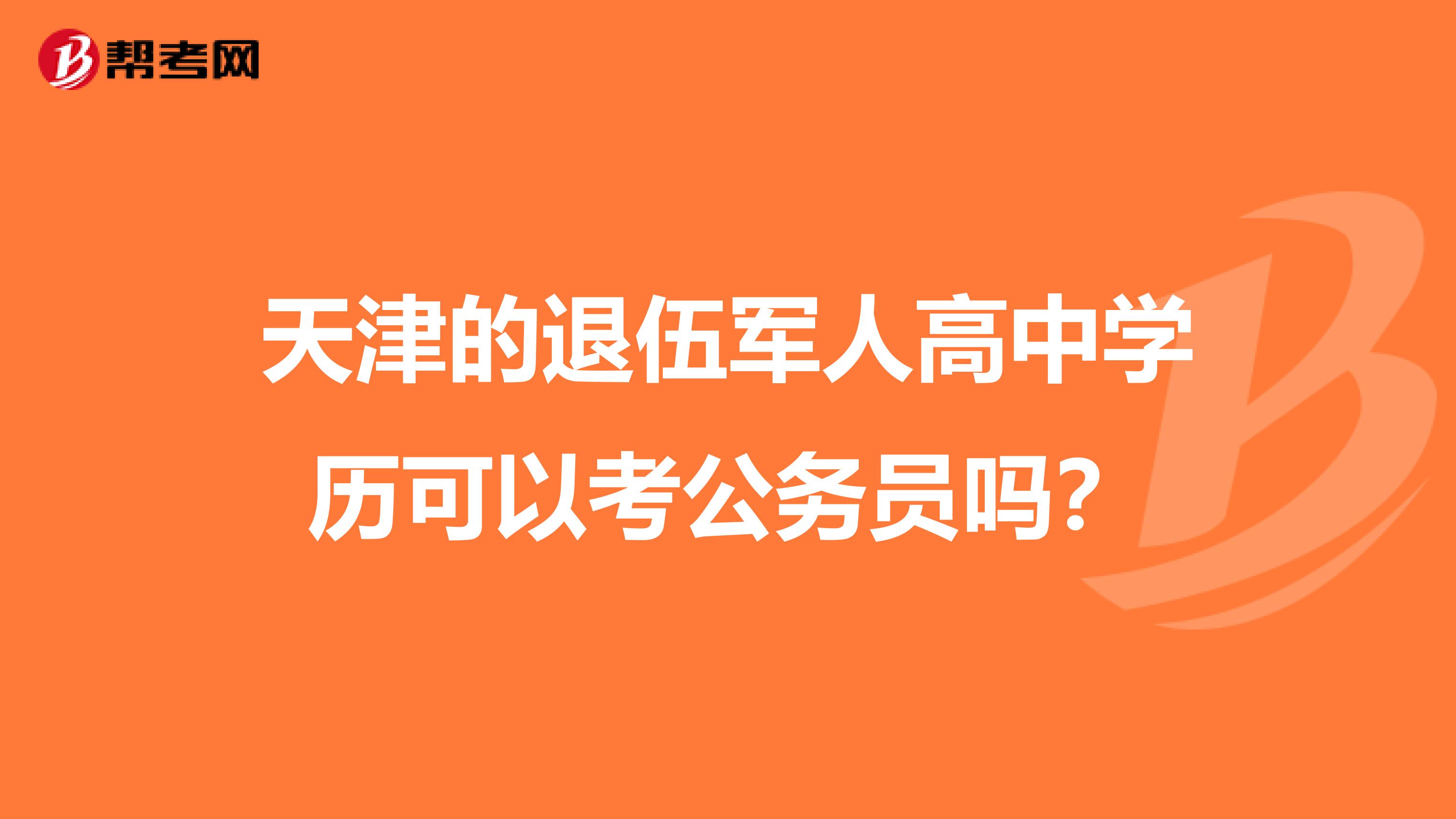天津的退伍军人高中学历可以考公务员吗？