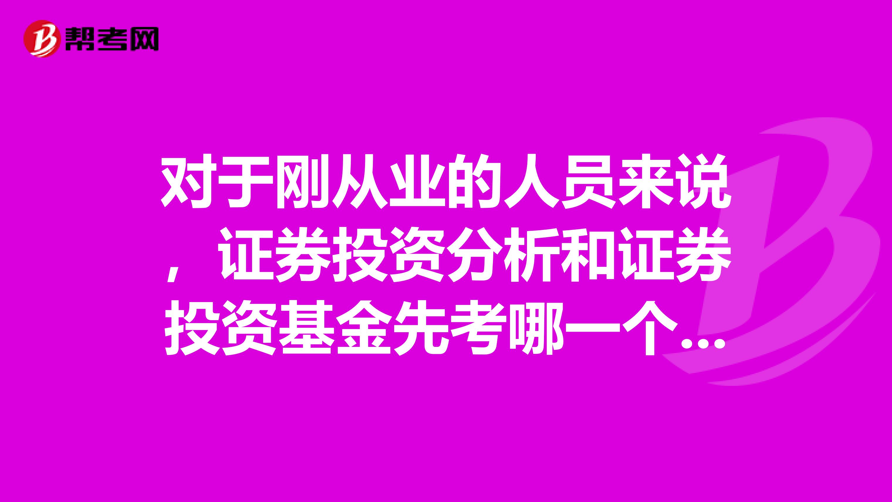 对于刚从业的人员来说，证券投资分析和证券投资基金先考哪一个好？为什么？