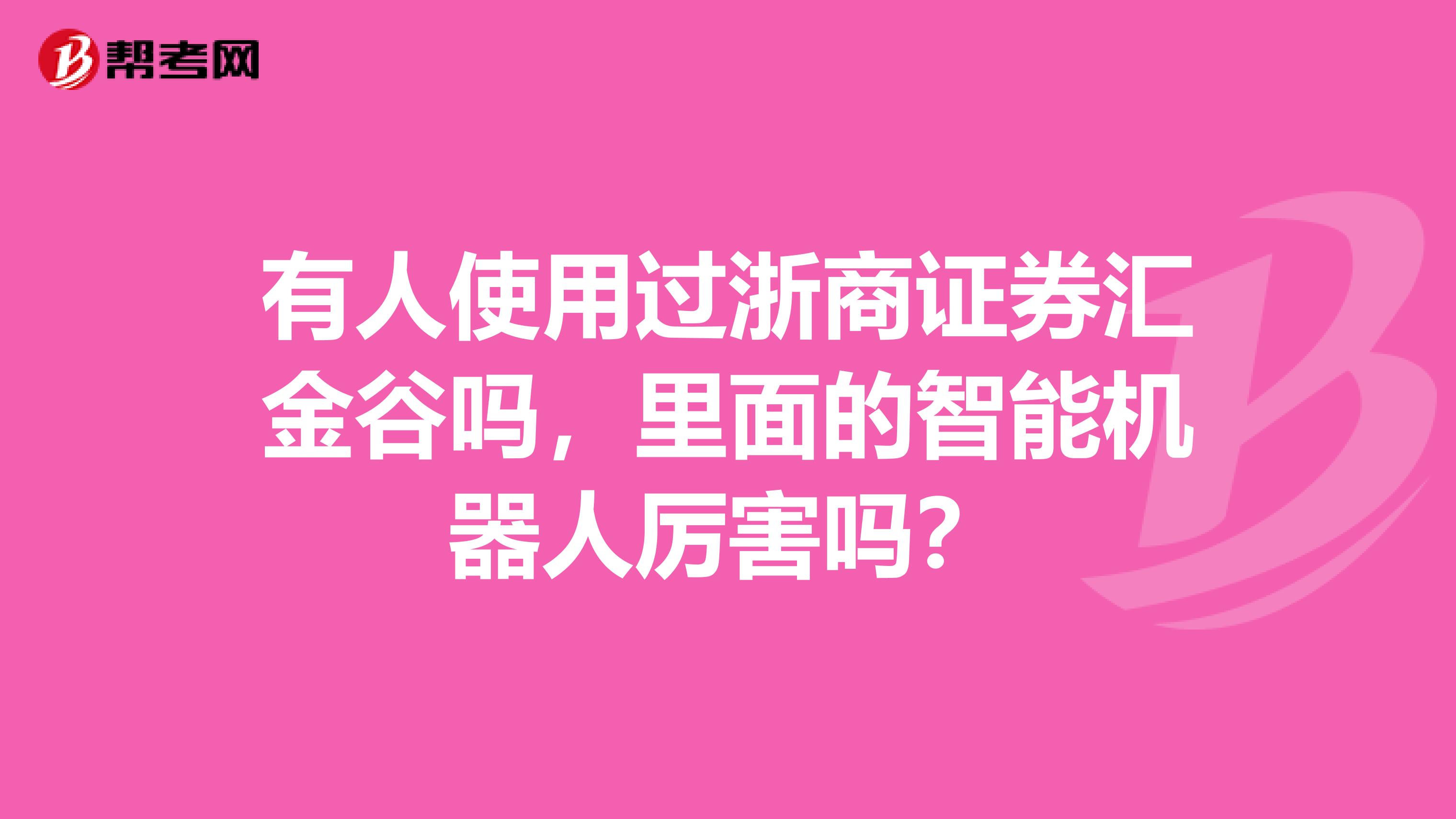 有人使用过浙商证券汇金谷吗,里面的智能机器人厉害吗?
