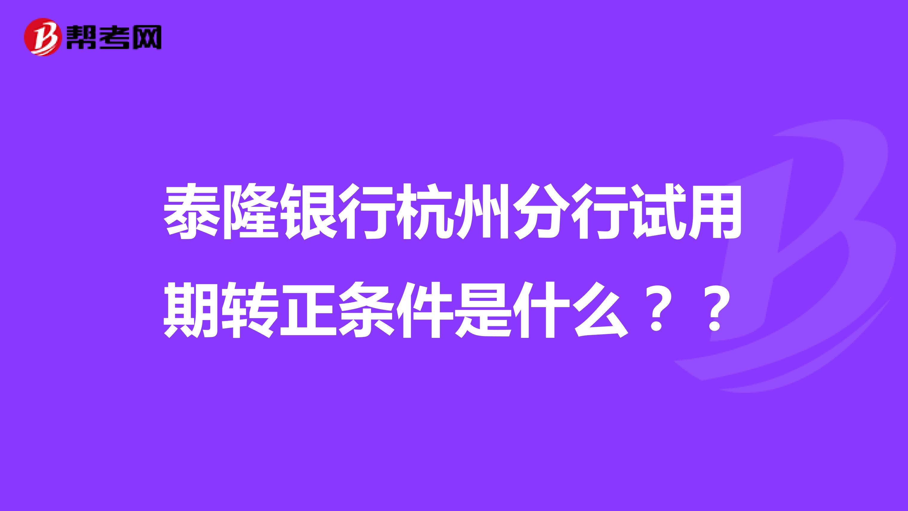 泰隆银行杭州分行试用期转正条件是什么??