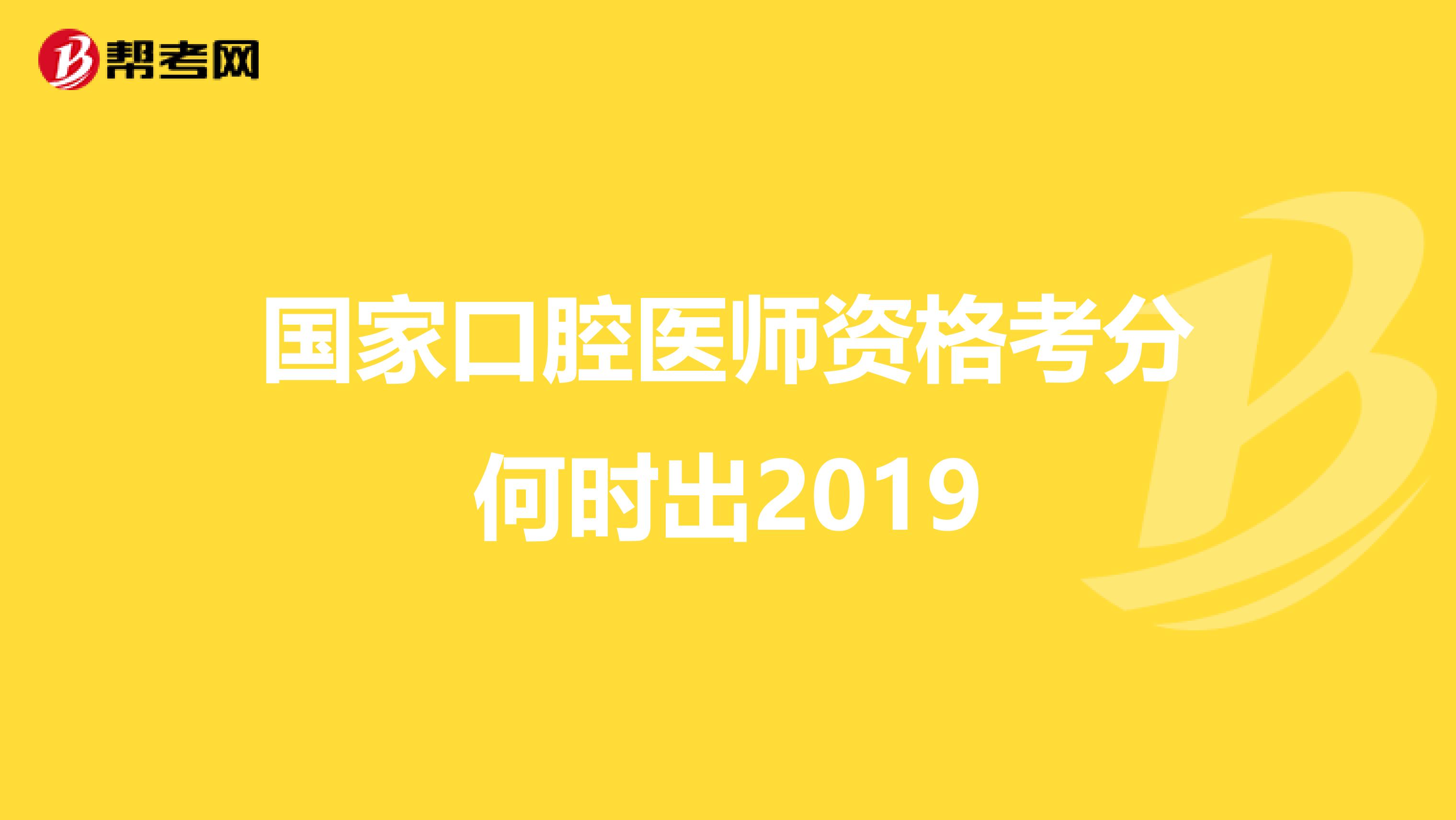 国家口腔医师资格考分何时出2019