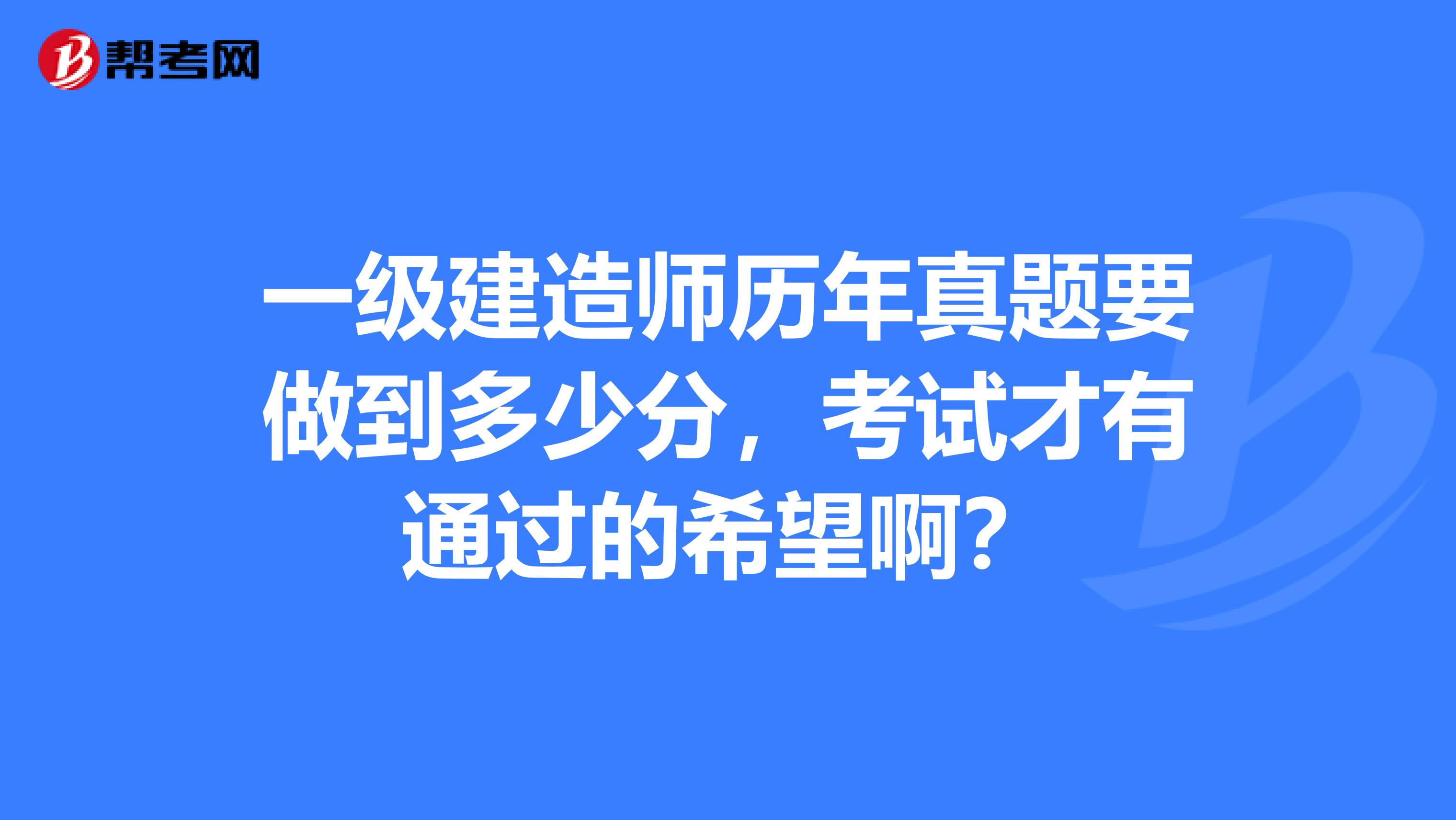 一级建造师历年真题要做到多少分，考试才有通过的希望啊？