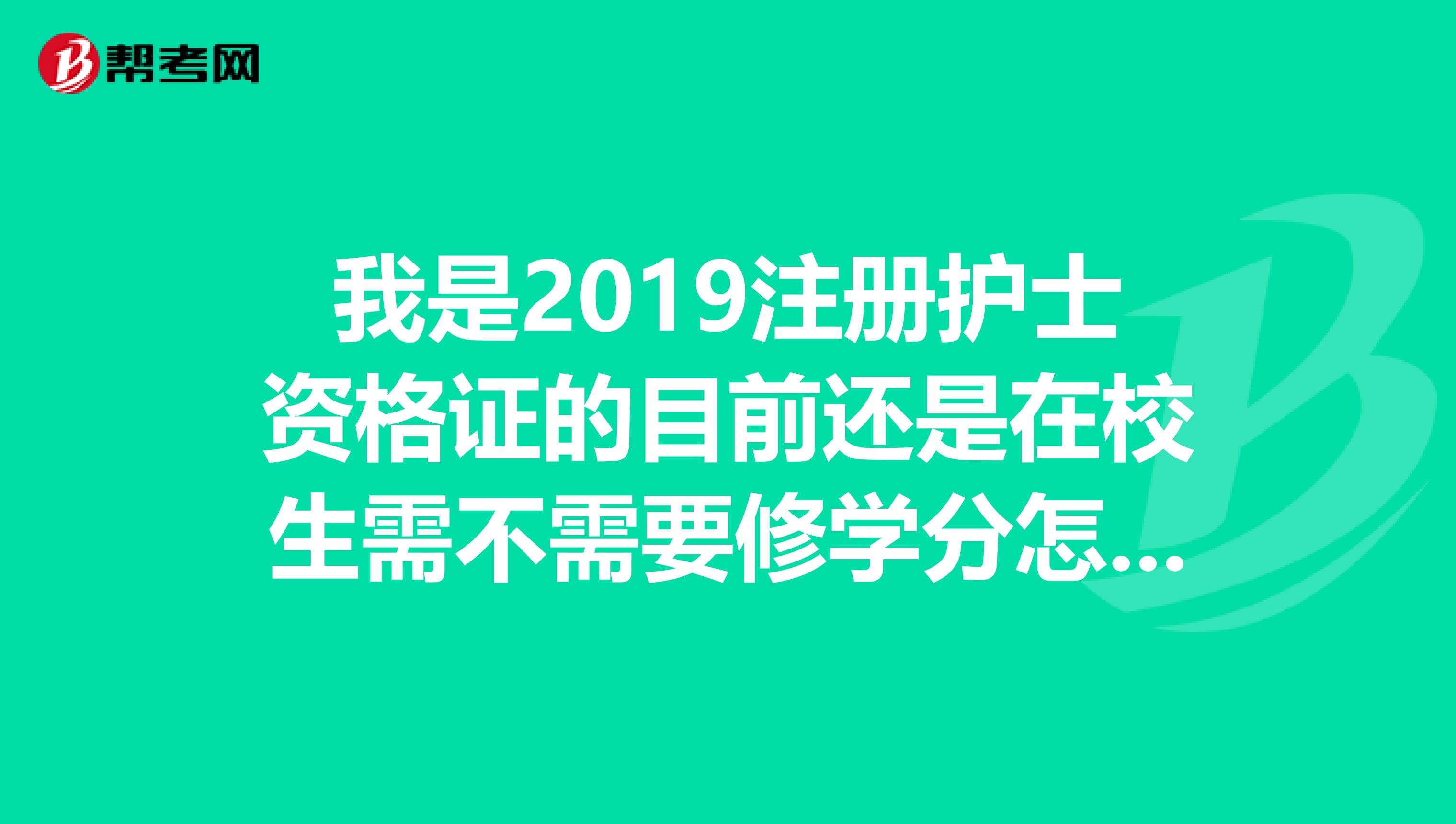 我是2019注册护士资格证的目前还是在校生需不需要修学分怎样才能修够每年的二十五分请给专业回答谢谢