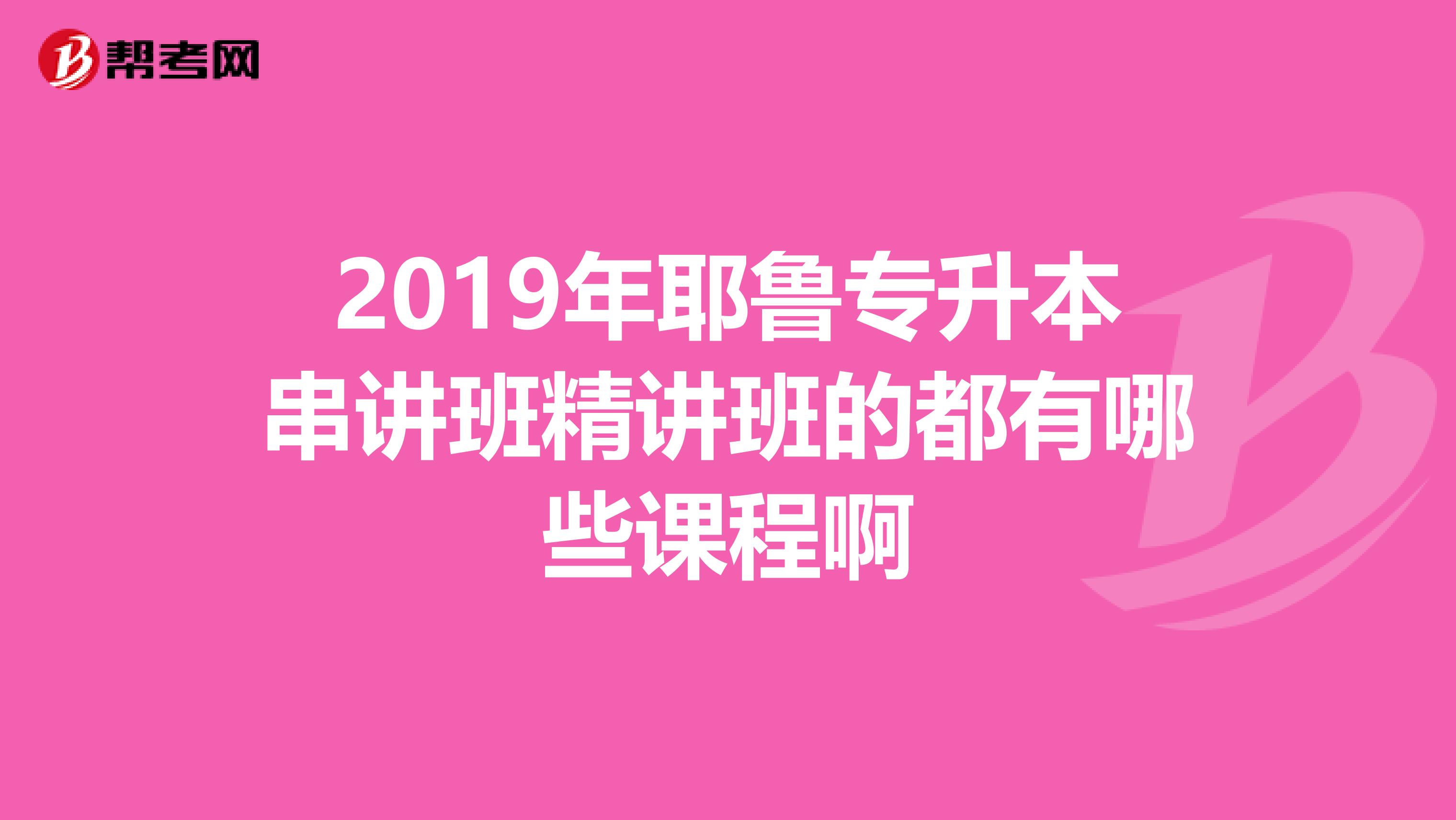 2019年耶鲁专升本串讲班精讲班的都有哪些课程啊