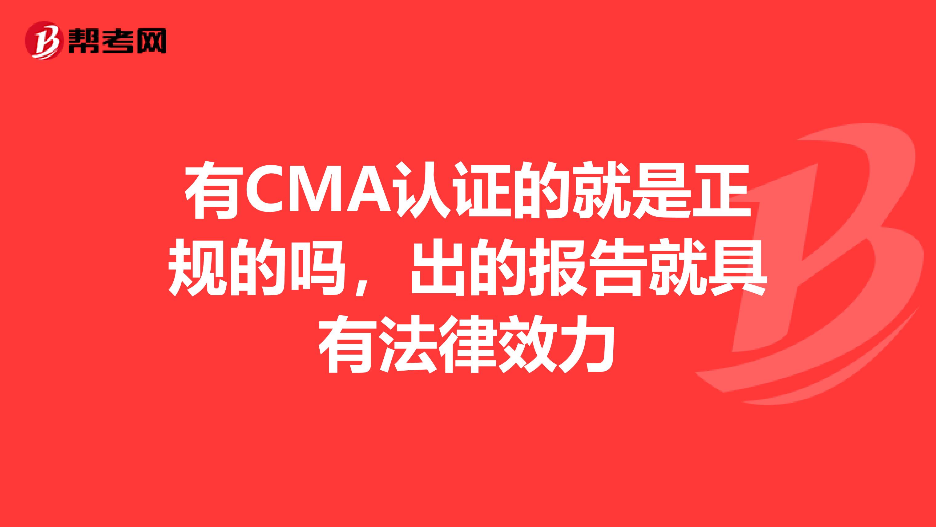 有CMA认证的就是正规的吗,出的报告就具有法律效力