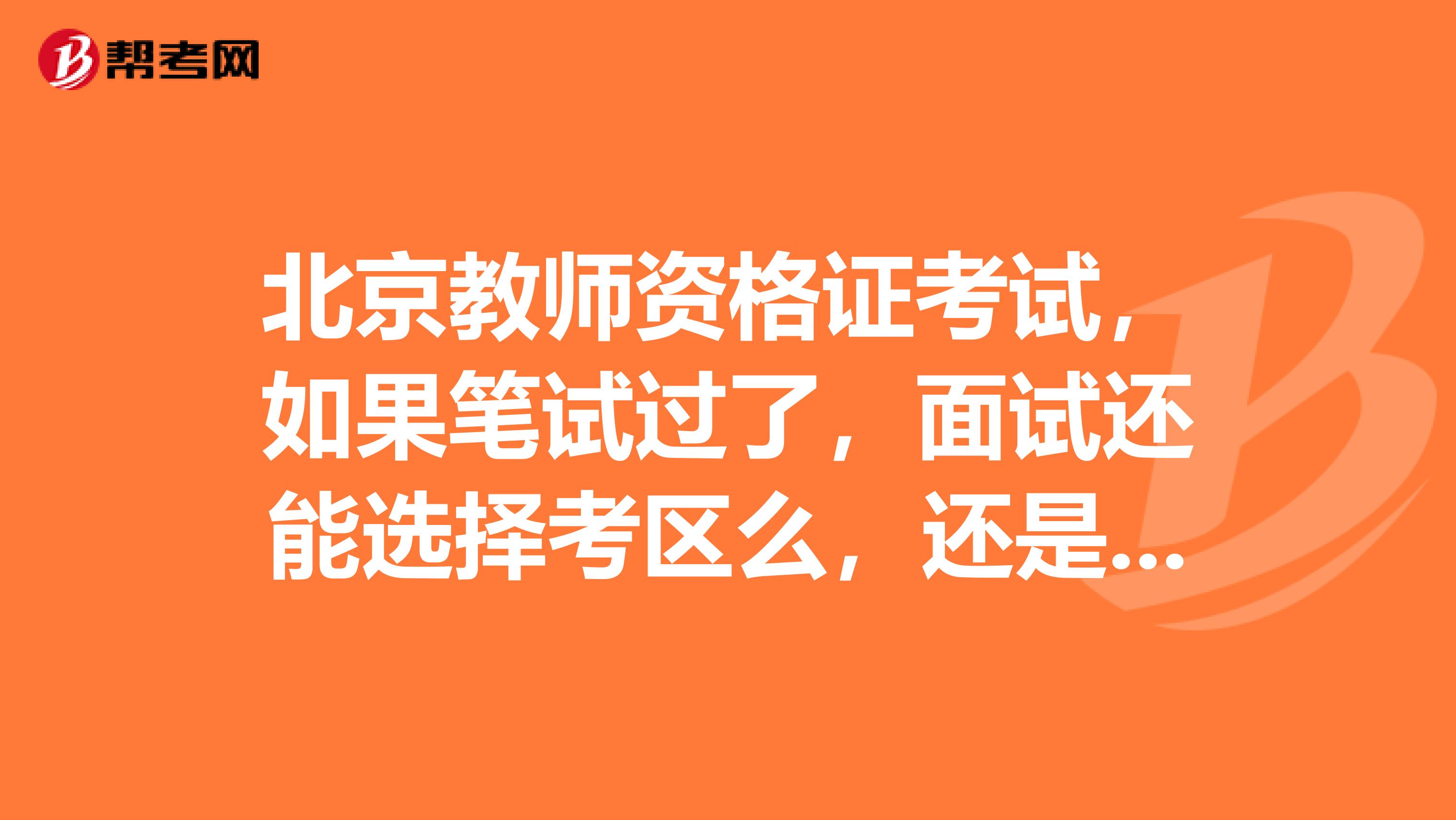 北京教师资格证考试,如果笔试过了,面试还能选择考区么,还是随机分。