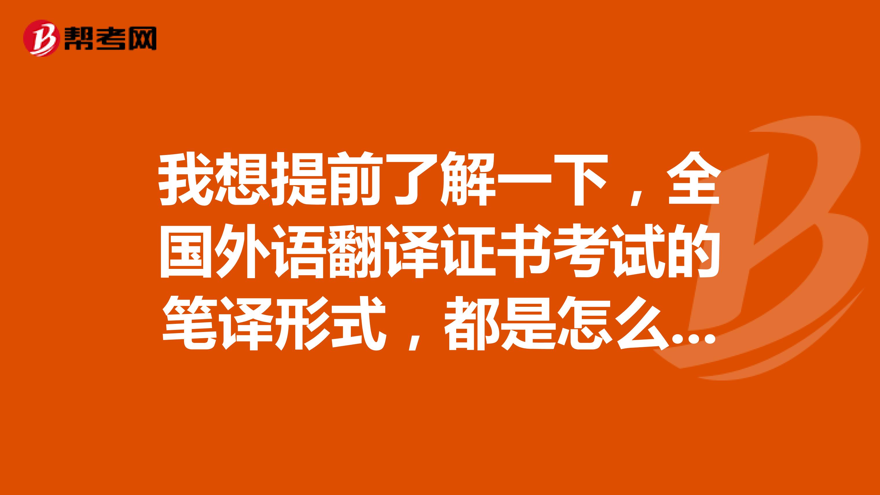 我想提前了解一下，全国外语翻译证书考试的笔译形式，都是怎么样的